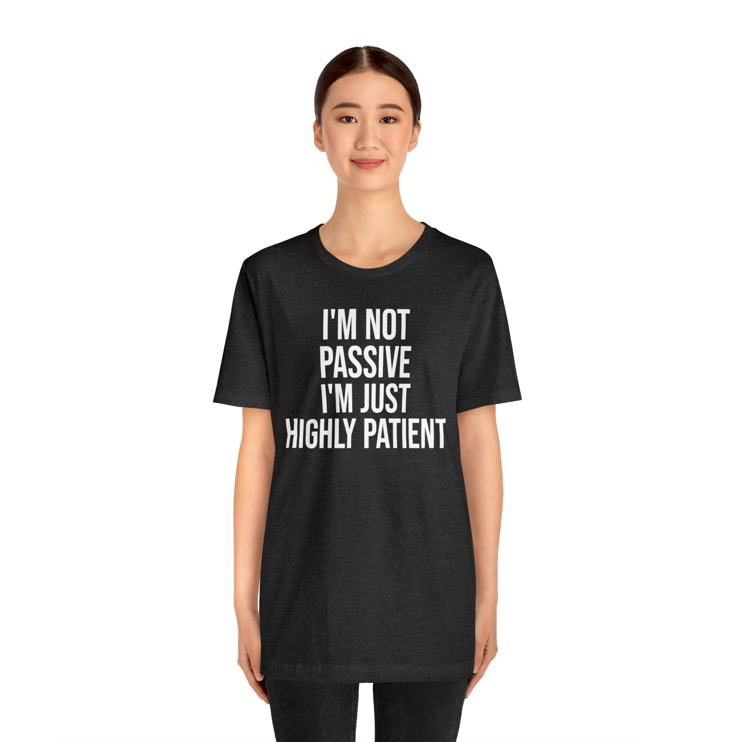 I'm Not Passive Just Highly Patient Shirt - T-Shirt - Cool Father’s Day Shirt - Funny Dad Shirt - Father Figure Shirt - Entrepreneur - Parenting - Mom - Mothers