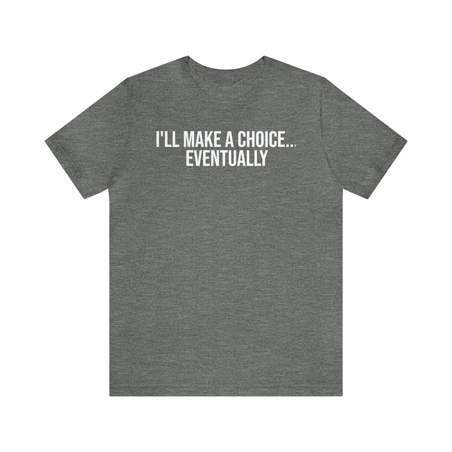 I'll Make A Choice...Eventually Shirt - T-Shirt - Cool Father’s Day Shirt - Funny Dad Shirt - Father Figure Shirt - Entrepreneur - Parenting - Mom - Mothers