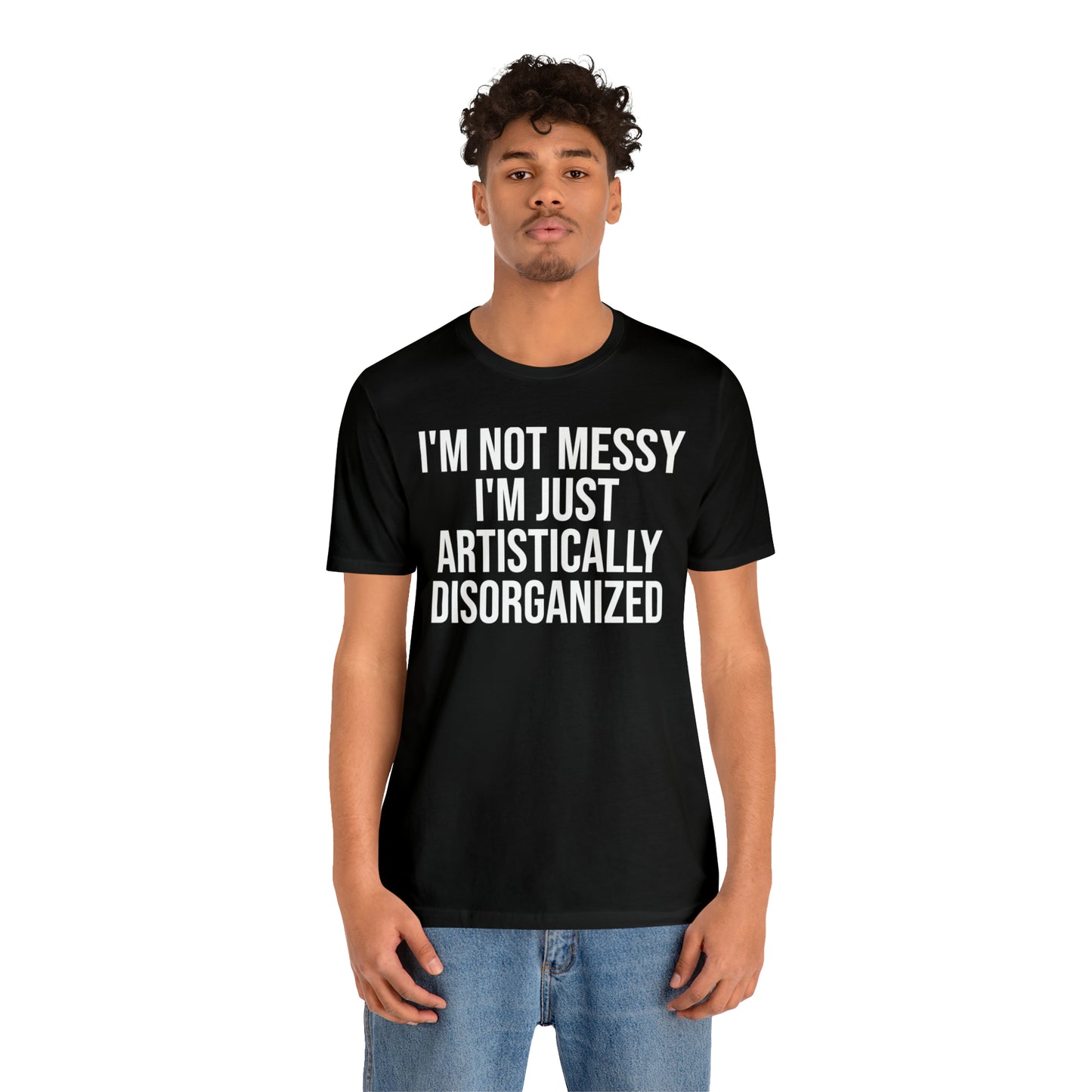 I'm Not Messy Just Artistically Disorganized Shirt - T-Shirt - Cool Father’s Day Shirt - Funny Dad Shirt - Father Figure Shirt - Mom - Mothers