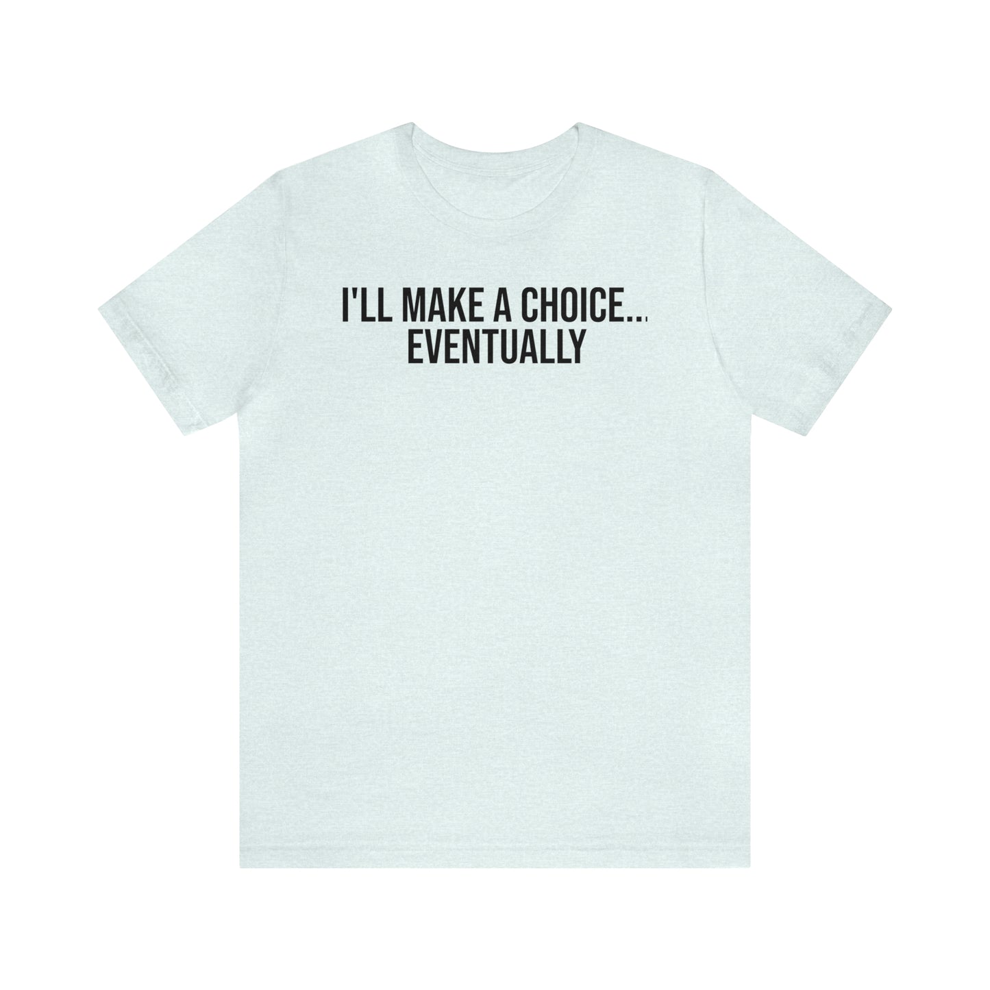 I'll Make A Choice...Eventually Shirt - T-Shirt - Cool Father’s Day Shirt - Funny Dad Shirt - Father Figure Shirt - Entrepreneur - Parenting - Mom - Mothers