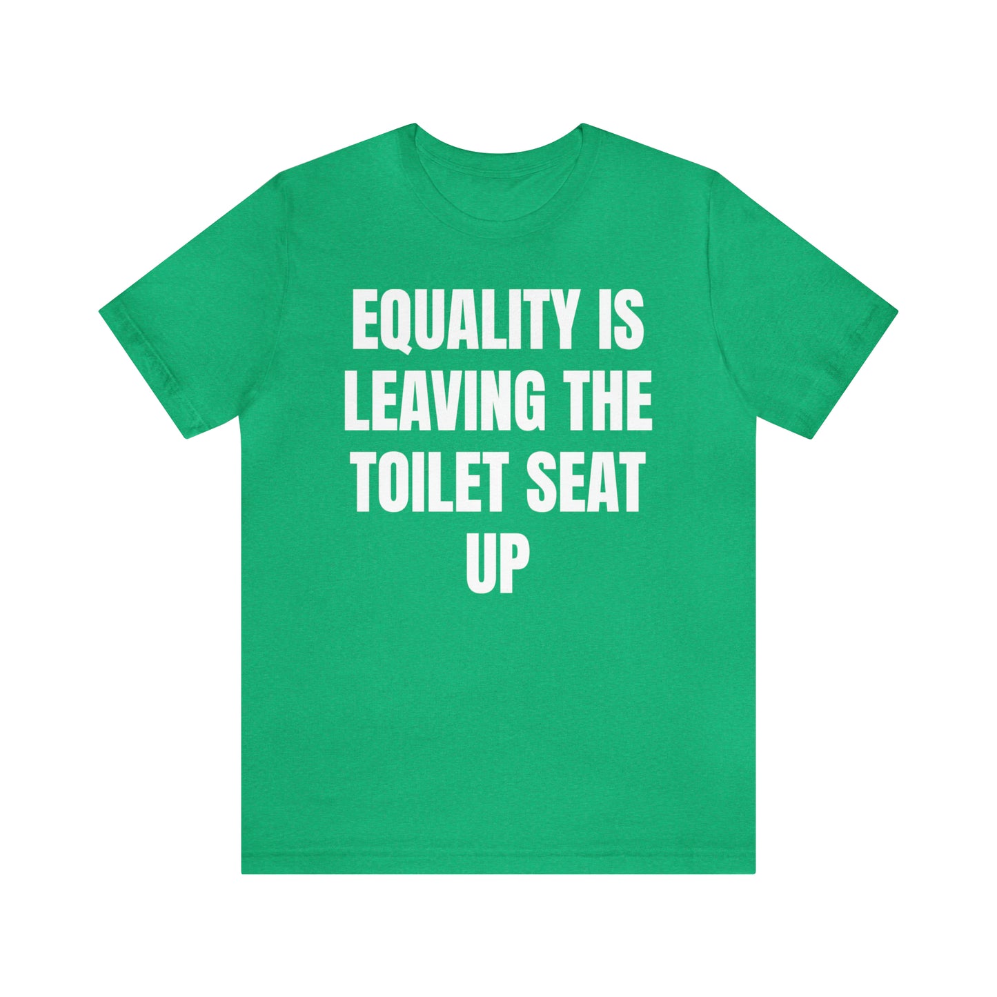 Equality Is Leaving the Toilet Seat Up Shirt - T-Shirt - Cool Father’s Day Shirt - Funny Dad Shirt - Father Figure Shirt - Entrepreneur - Parenting - Men