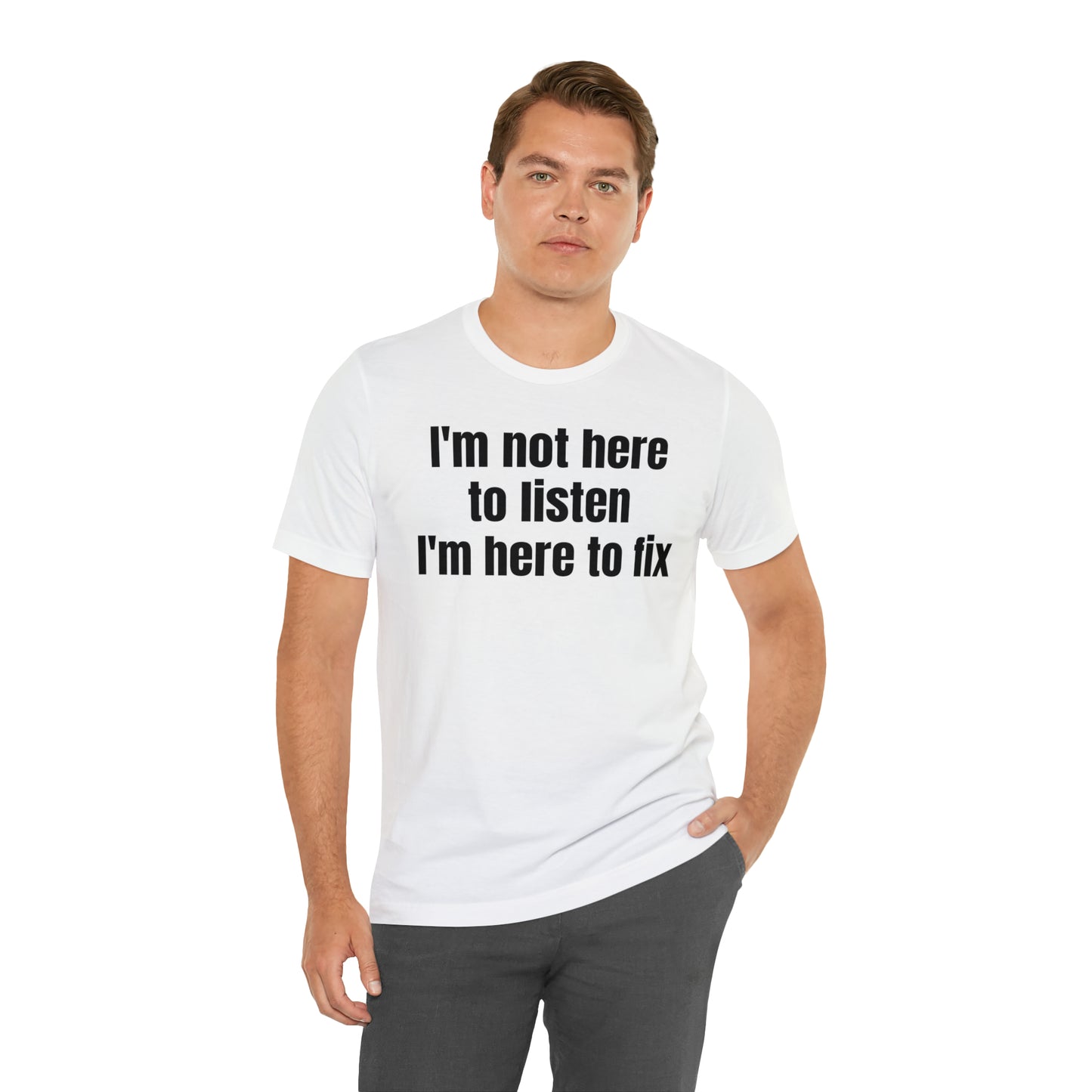 I'm Not Here to Listen I'm Here to Fix Shirt - T-Shirt - Cool Father’s Day Shirt - Funny Dad Shirt - Father Figure Shirt - Entrepreneur - Parenting - Mom - Mothers