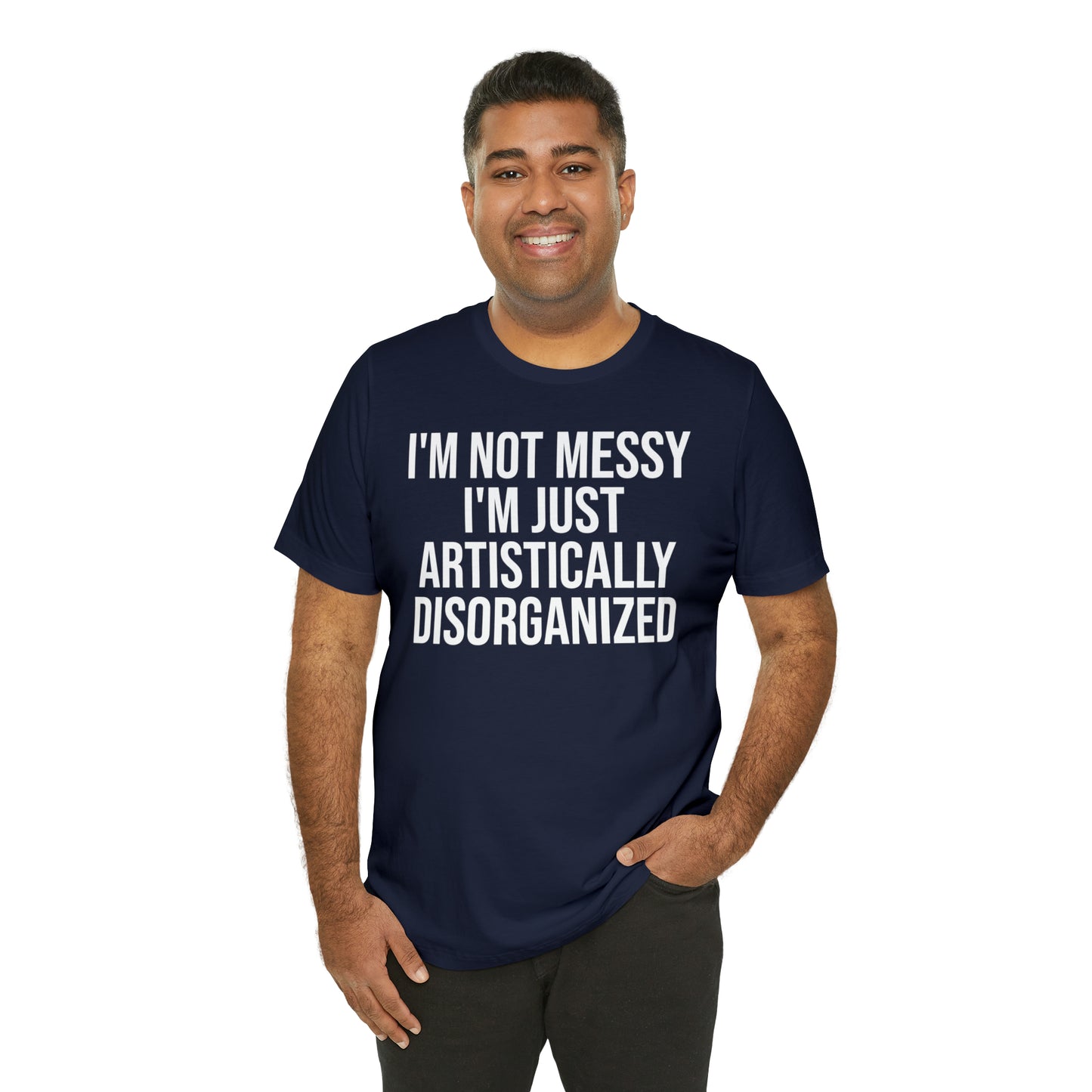 I'm Not Messy Just Artistically Disorganized Shirt - T-Shirt - Cool Father’s Day Shirt - Funny Dad Shirt - Father Figure Shirt - Mom - Mothers