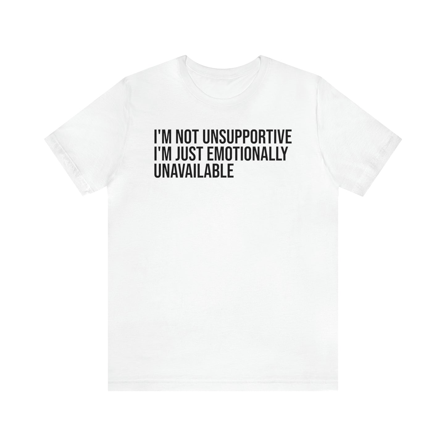 I'm Not Unsupportive Just Emotionally Unavailable Shirt - T-Shirt - Cool Father’s Day Shirt - Funny Dad Shirt - Father Figure Shirt - Entrepreneur - Parenting - Mom - Mothers