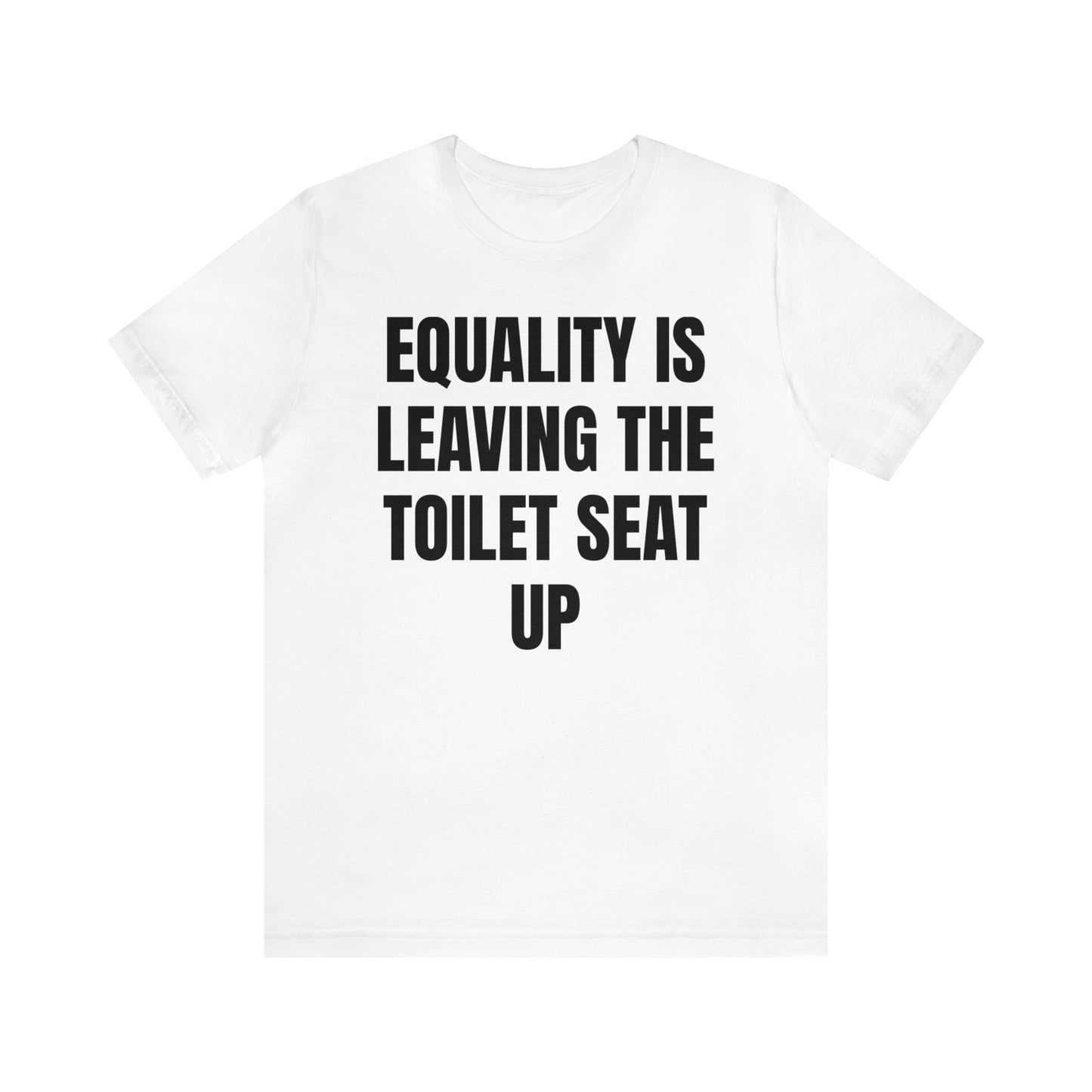 Equality Is Leaving the Toilet Seat Up Shirt - T-Shirt - Cool Father’s Day Shirt - Funny Dad Shirt - Father Figure Shirt - Entrepreneur - Parenting - Men