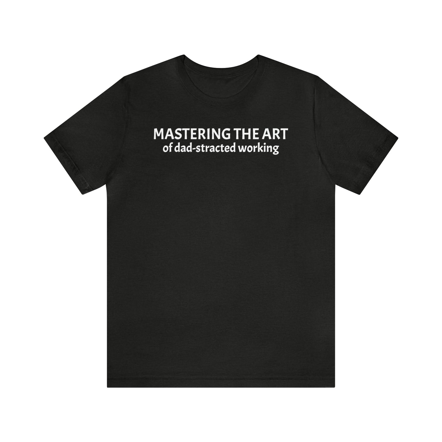 Mastering the Art of Dad-Stracted Working Dad Shirt - T-Shirt - Cool Father’s Day Shirt - Funny Dad Shirt - Father Figure Shirt