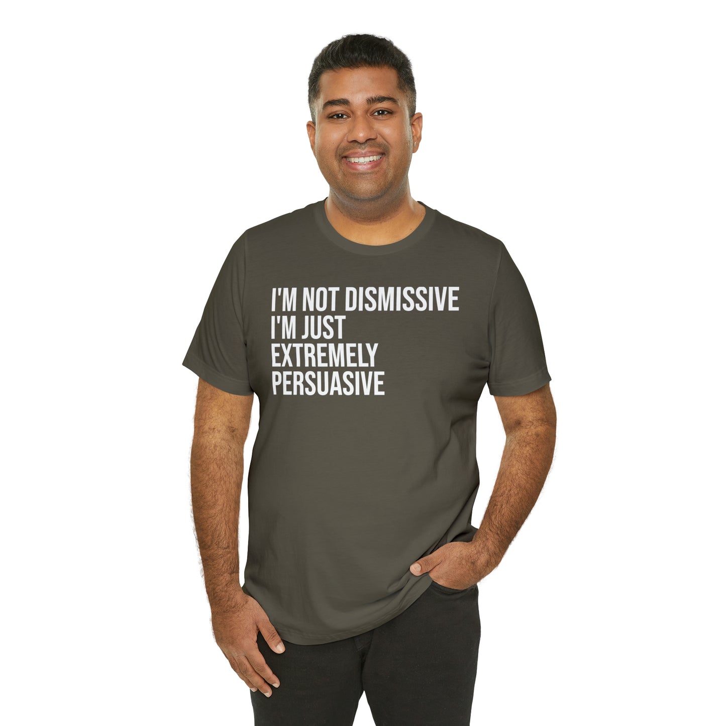 I'm Not Dismissive I'm Just Extremely Persuasive Shirt - T-Shirt - Cool Father’s Day Shirt - Funny Dad Shirt - Father Figure Shirt - Mom - Mothers