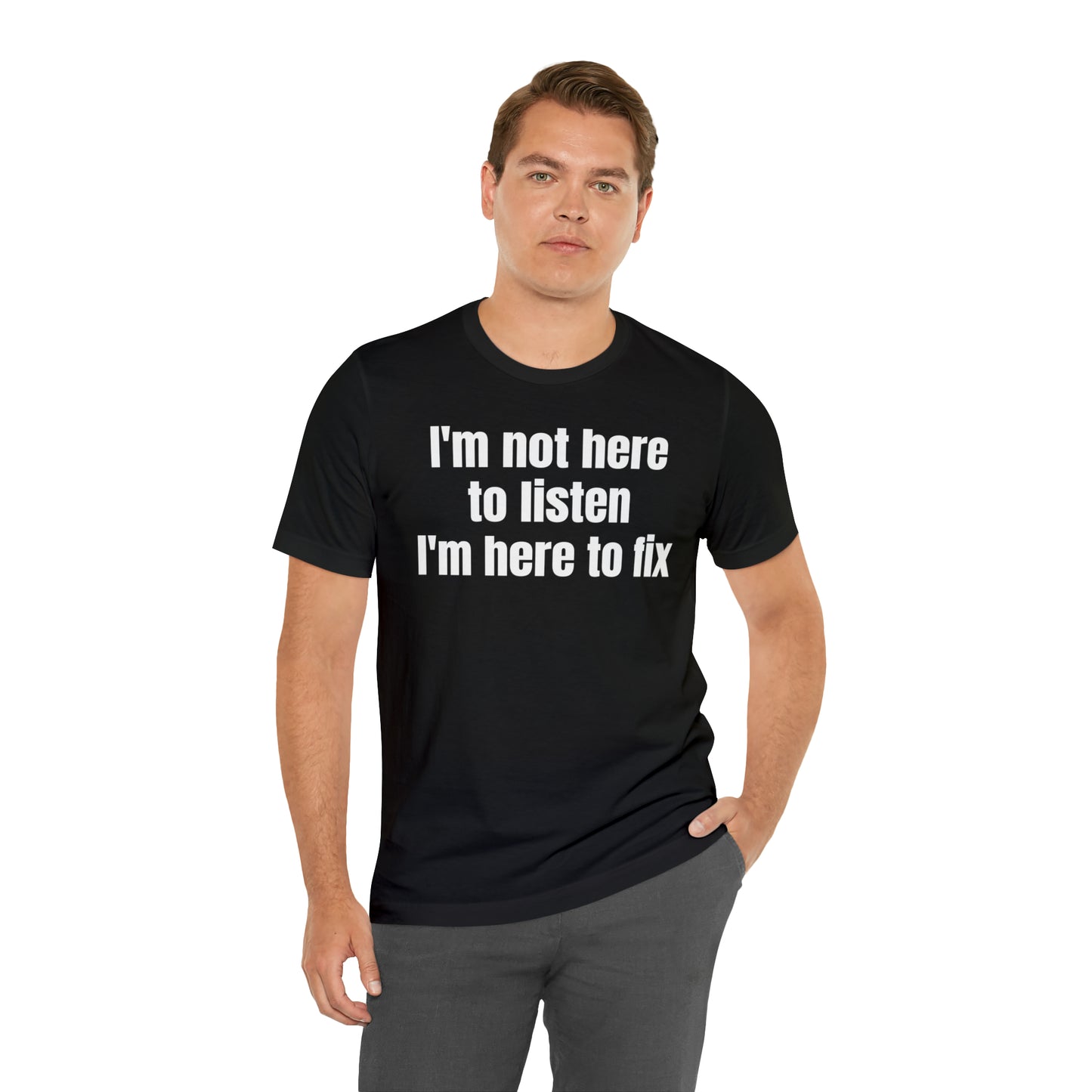 I'm Not Here to Listen I'm Here to Fix Shirt - T-Shirt - Cool Father’s Day Shirt - Funny Dad Shirt - Father Figure Shirt - Entrepreneur - Parenting - Mom - Mothers