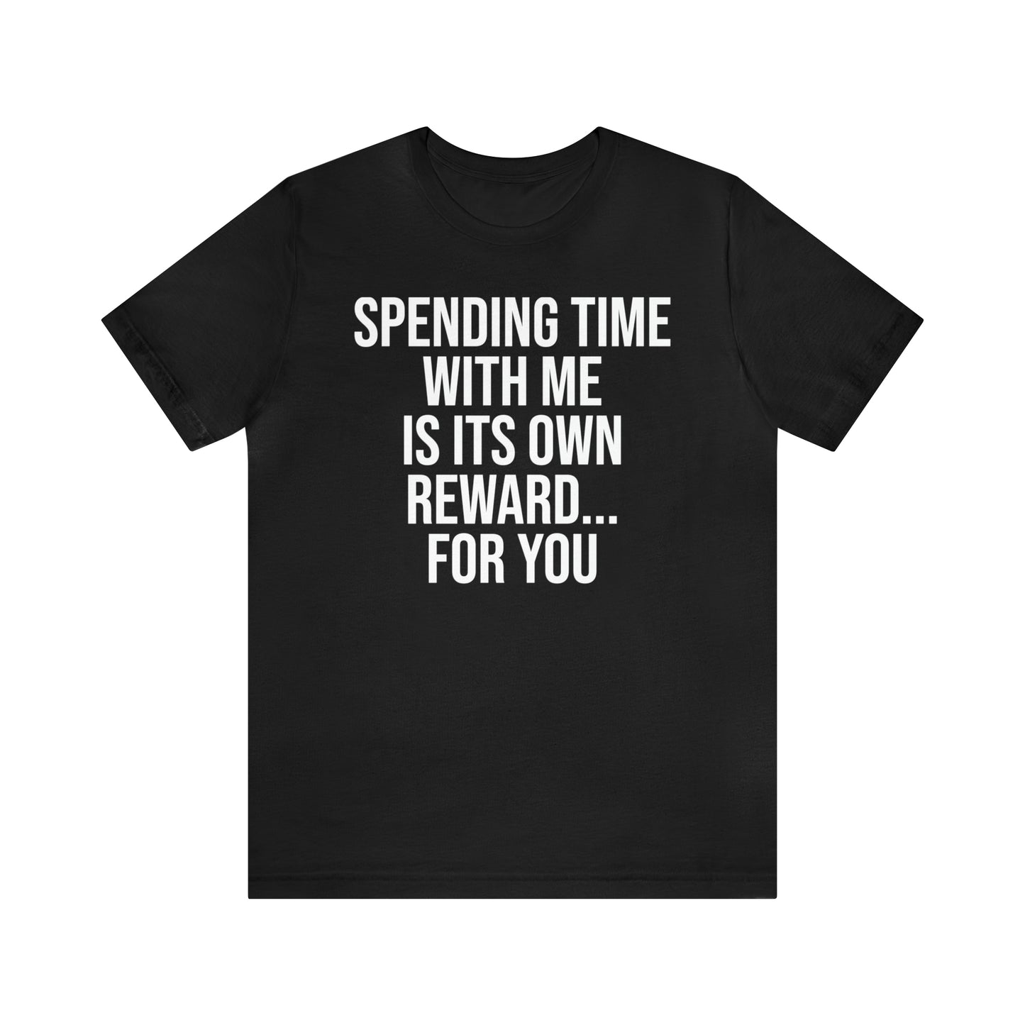 Spending Time With Me is it's Own Reward For You Shirt - T-Shirt - Funny Dad Shirt - Father Figure Shirt - Love Language - Parenting - Mom - Mothers