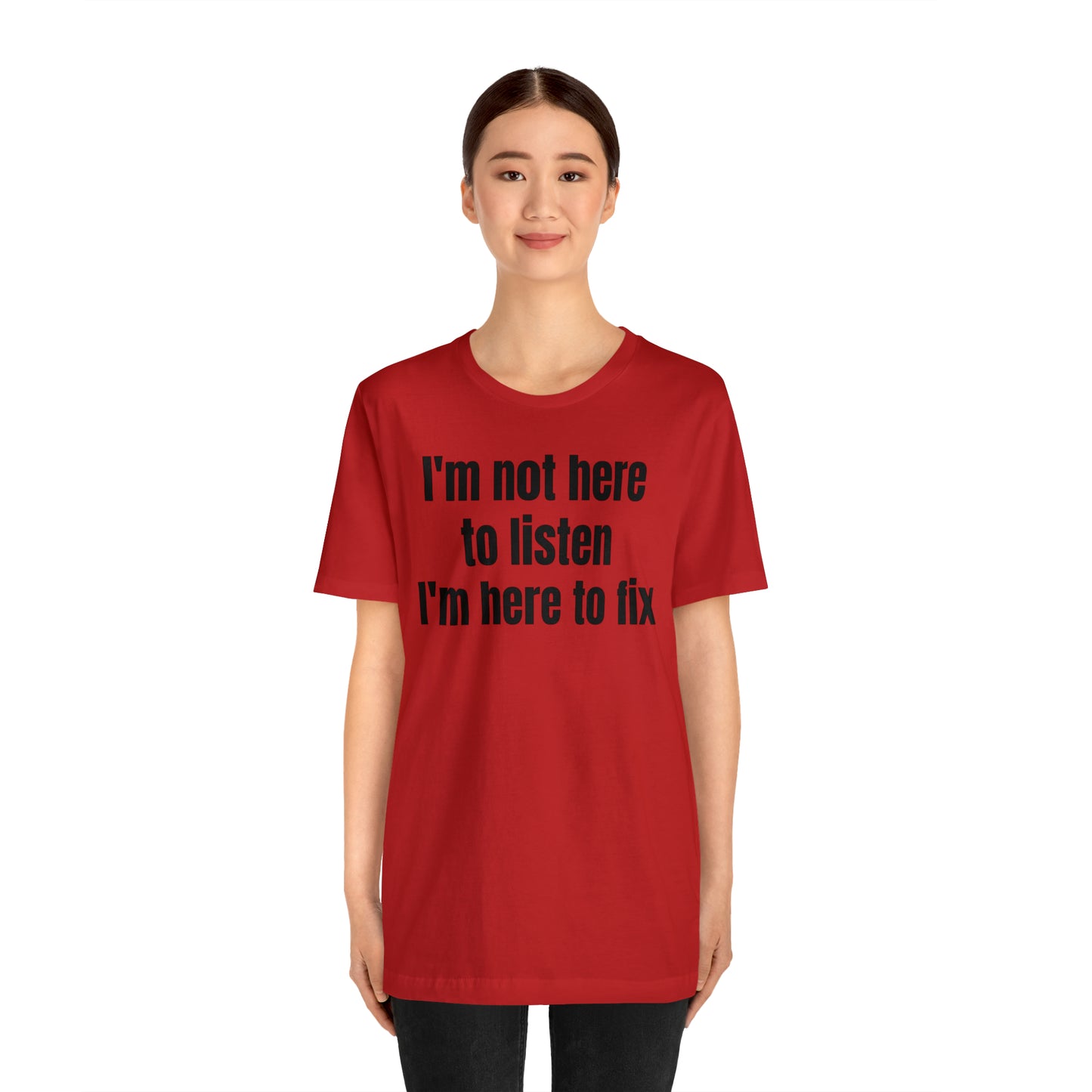 I'm Not Here to Listen I'm Here to Fix Shirt - T-Shirt - Cool Father’s Day Shirt - Funny Dad Shirt - Father Figure Shirt - Entrepreneur - Parenting - Mom - Mothers