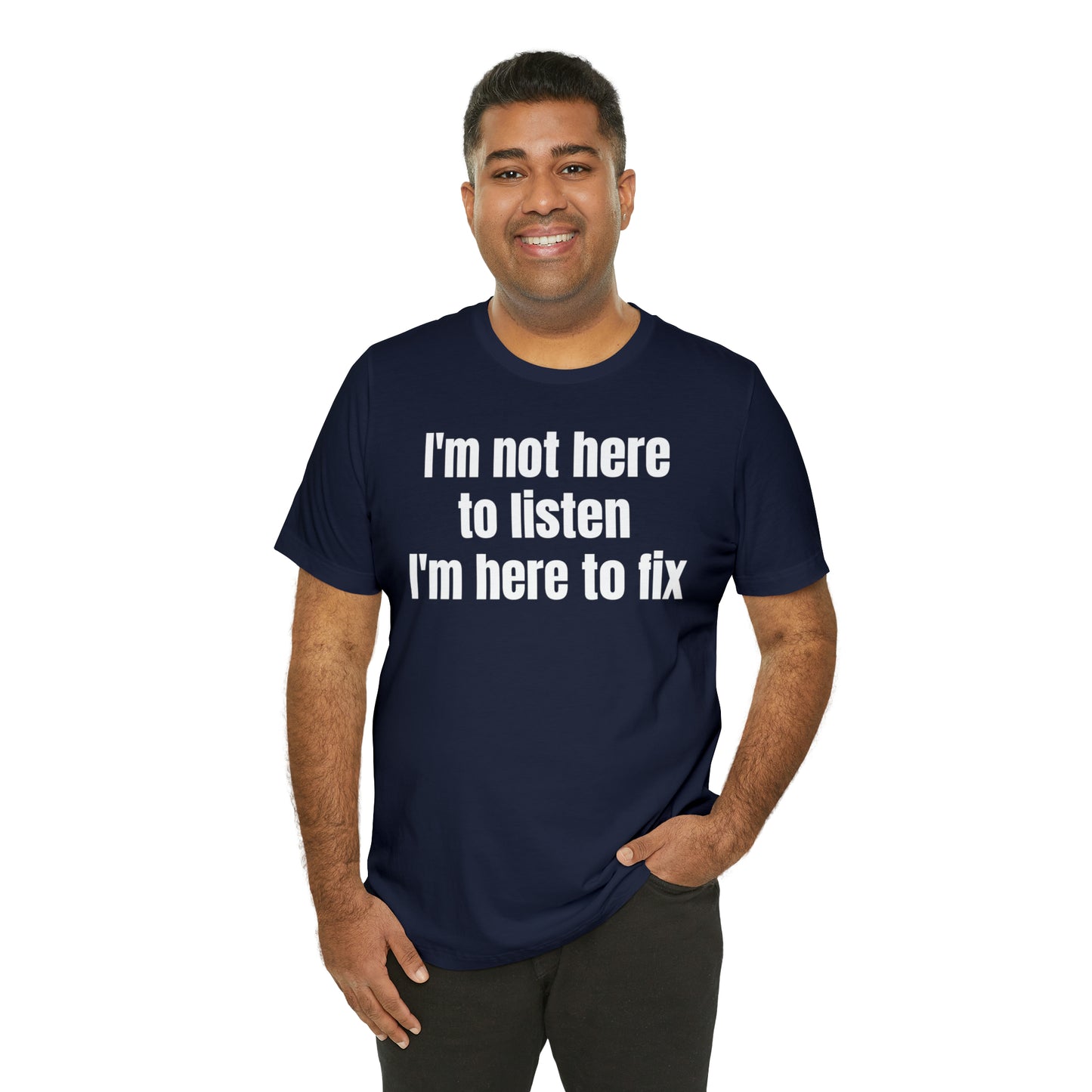 I'm Not Here to Listen I'm Here to Fix Shirt - T-Shirt - Cool Father’s Day Shirt - Funny Dad Shirt - Father Figure Shirt - Entrepreneur - Parenting - Mom - Mothers