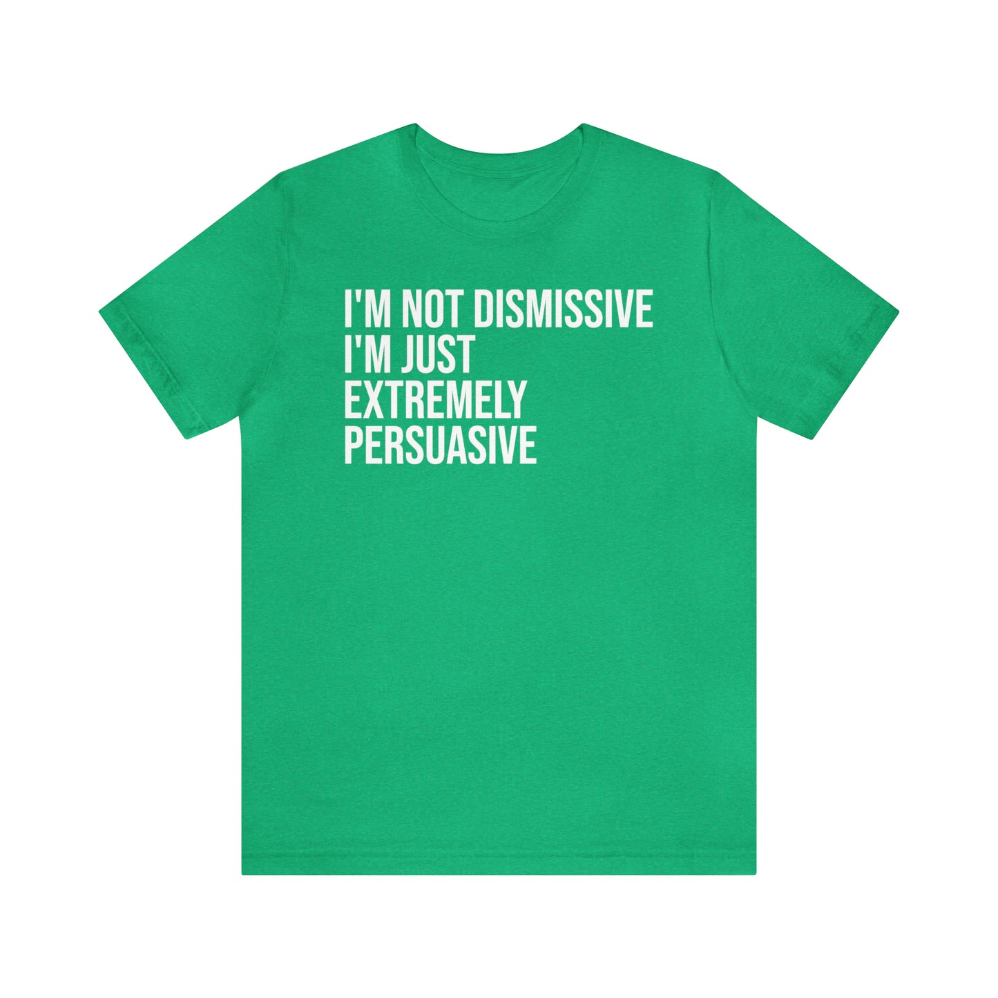 I'm Not Dismissive I'm Just Extremely Persuasive Shirt - T-Shirt - Cool Father’s Day Shirt - Funny Dad Shirt - Father Figure Shirt - Mom - Mothers