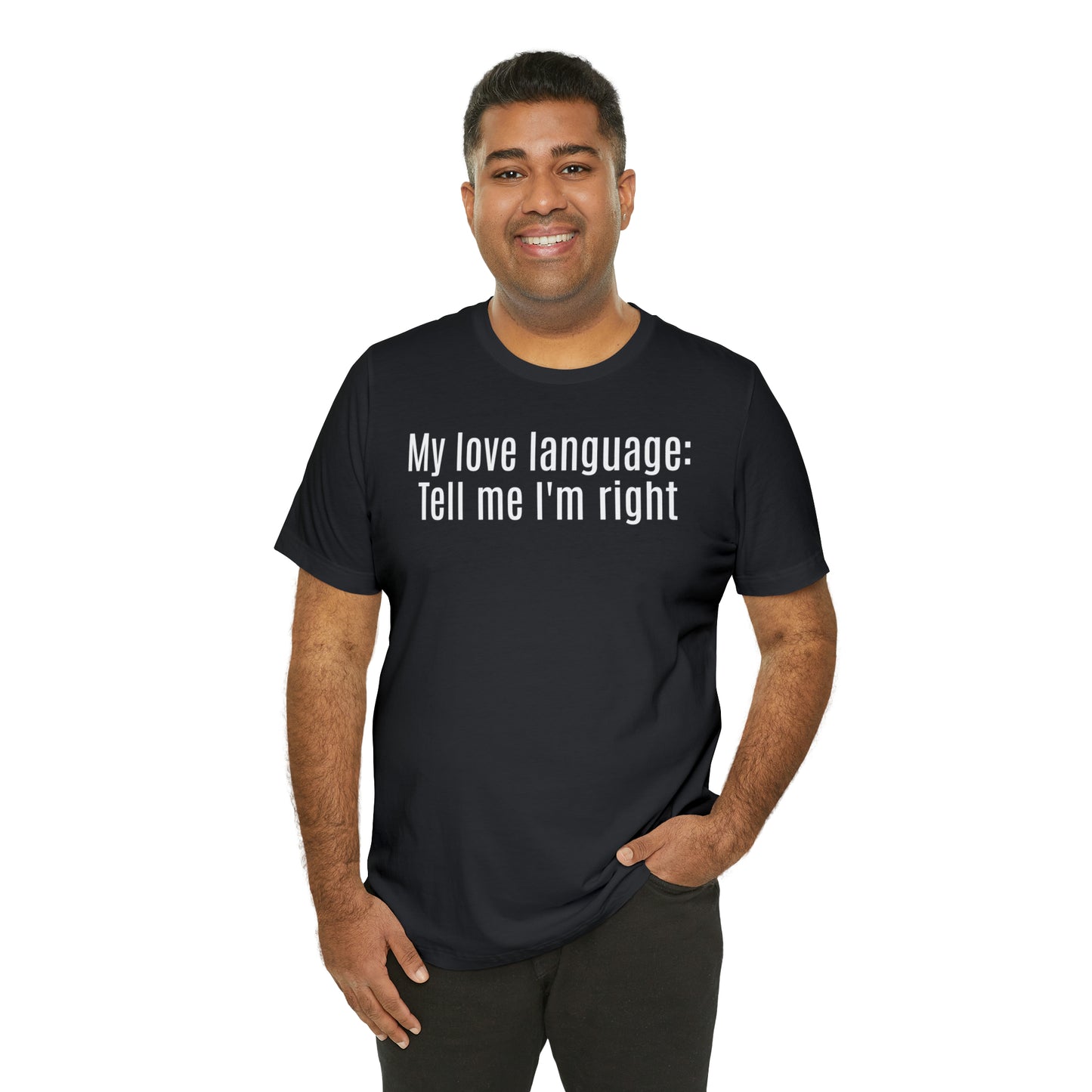 My Love Language: Tell Me I'm Right Shirt - T-Shirt - Cool Father’s Day Shirt - Funny Dad Shirt - Father Figure Shirt - Parenting - Mom - Mothers