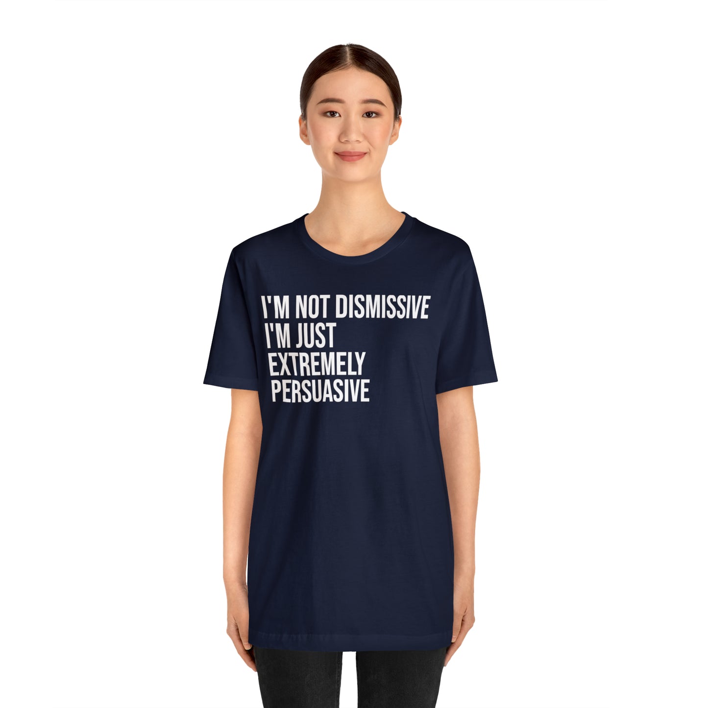 I'm Not Dismissive I'm Just Extremely Persuasive Shirt - T-Shirt - Cool Father’s Day Shirt - Funny Dad Shirt - Father Figure Shirt - Mom - Mothers