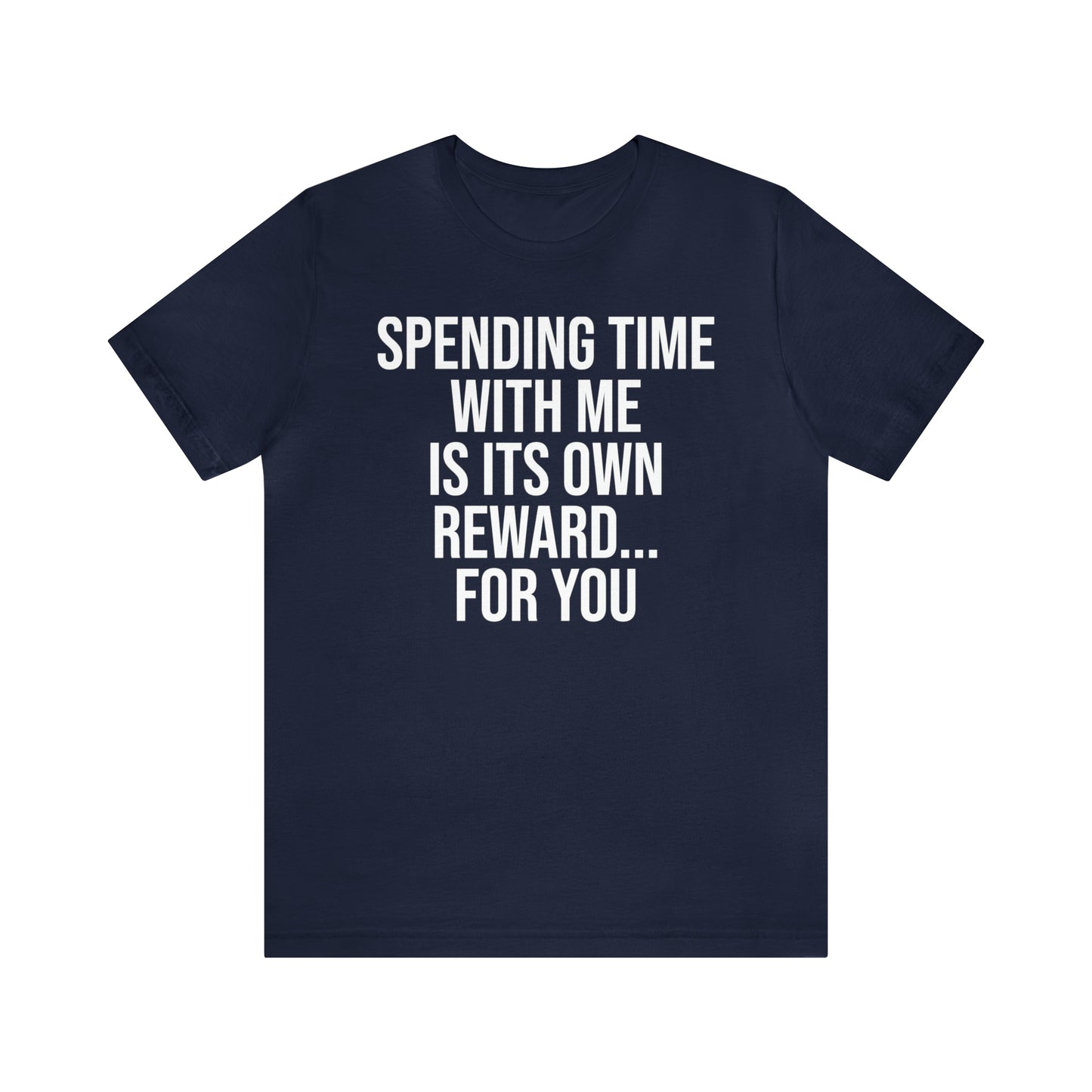 Spending Time With Me is it's Own Reward For You Shirt - T-Shirt - Funny Dad Shirt - Father Figure Shirt - Love Language - Parenting - Mom - Mothers