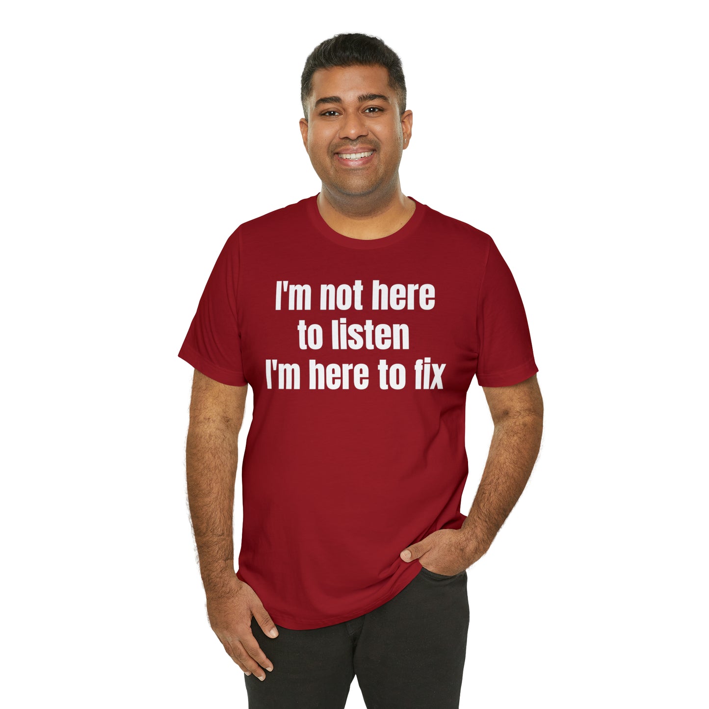 I'm Not Here to Listen I'm Here to Fix Shirt - T-Shirt - Cool Father’s Day Shirt - Funny Dad Shirt - Father Figure Shirt - Entrepreneur - Parenting - Mom - Mothers