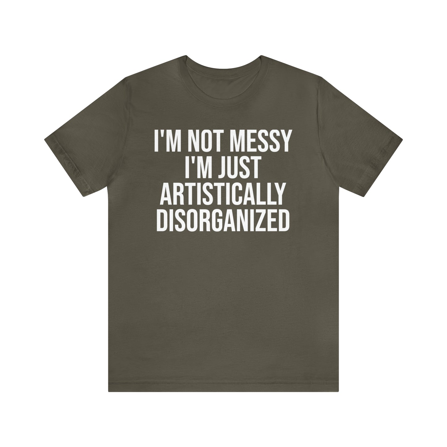 I'm Not Messy Just Artistically Disorganized Shirt - T-Shirt - Cool Father’s Day Shirt - Funny Dad Shirt - Father Figure Shirt - Mom - Mothers