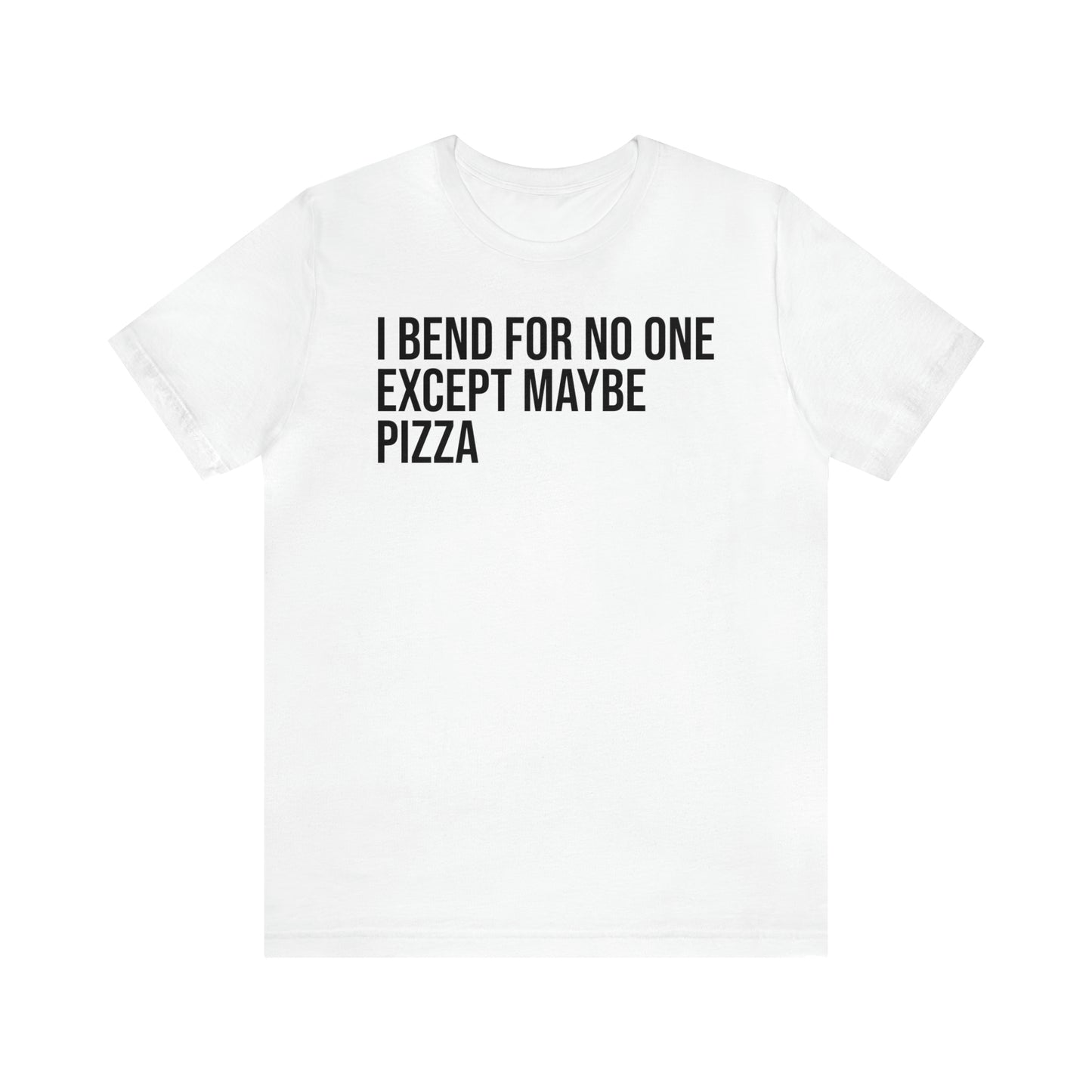 I Bend For No One Except Maybe Pizza Shirt - T-Shirt - Cool Father’s Day Shirt - Funny Dad Shirt - Father Figure Shirt - Entrepreneur - Parenting - Mom - Mothers