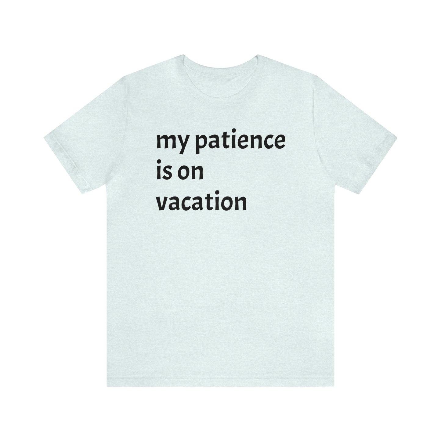 My patience is on vacation Funny Shirt - T-Shirt - Cool Father’s Day Shirt - Funny Dad Shirt - Mother's Shirt - Mom Shirt