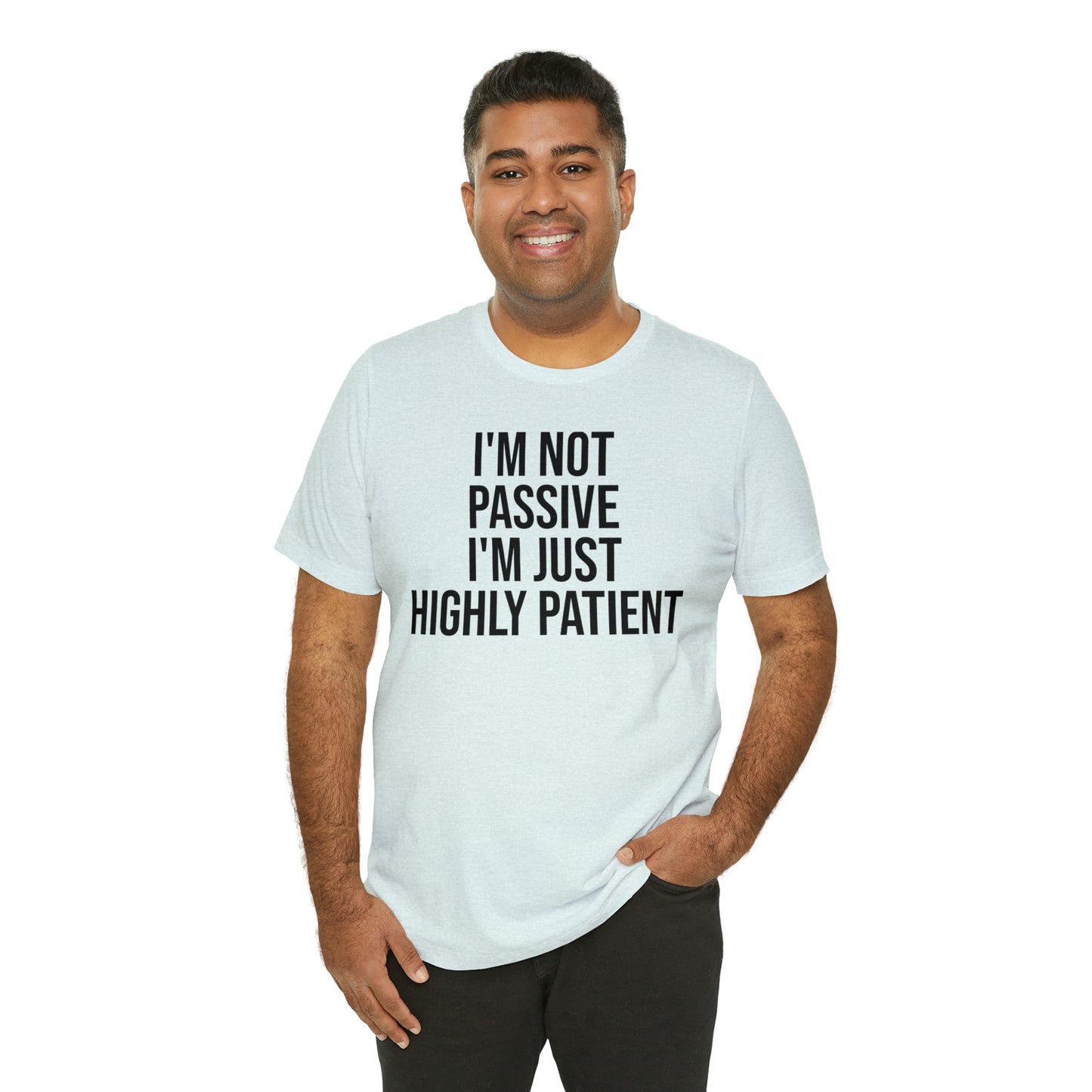 I'm Not Passive Just Highly Patient Shirt - T-Shirt - Cool Father’s Day Shirt - Funny Dad Shirt - Father Figure Shirt - Entrepreneur - Parenting - Mom - Mothers