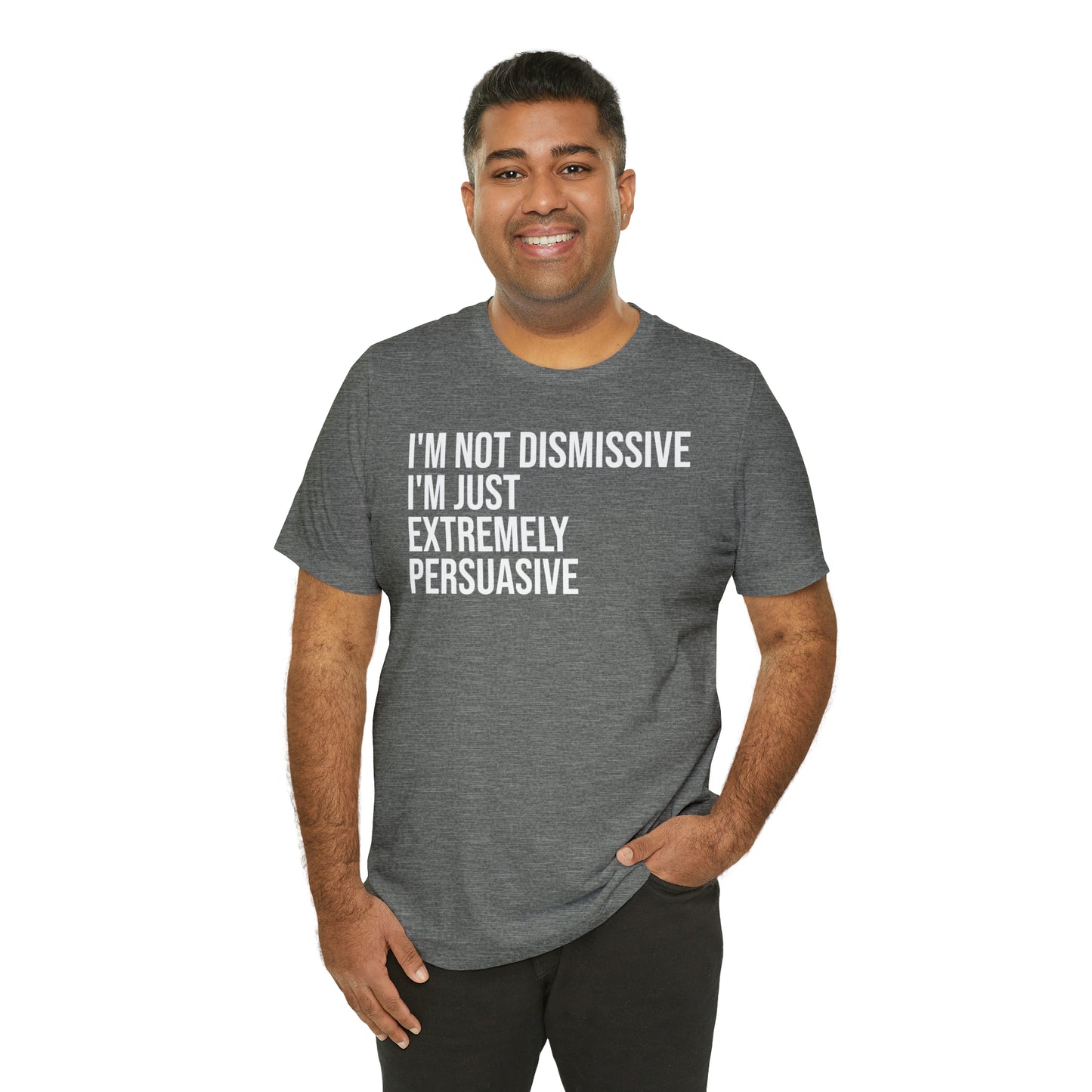 I'm Not Dismissive I'm Just Extremely Persuasive Shirt - T-Shirt - Cool Father’s Day Shirt - Funny Dad Shirt - Father Figure Shirt - Mom - Mothers