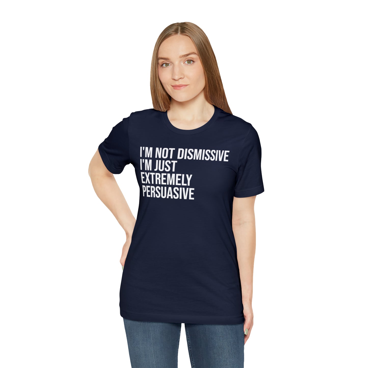 I'm Not Dismissive I'm Just Extremely Persuasive Shirt - T-Shirt - Cool Father’s Day Shirt - Funny Dad Shirt - Father Figure Shirt - Mom - Mothers