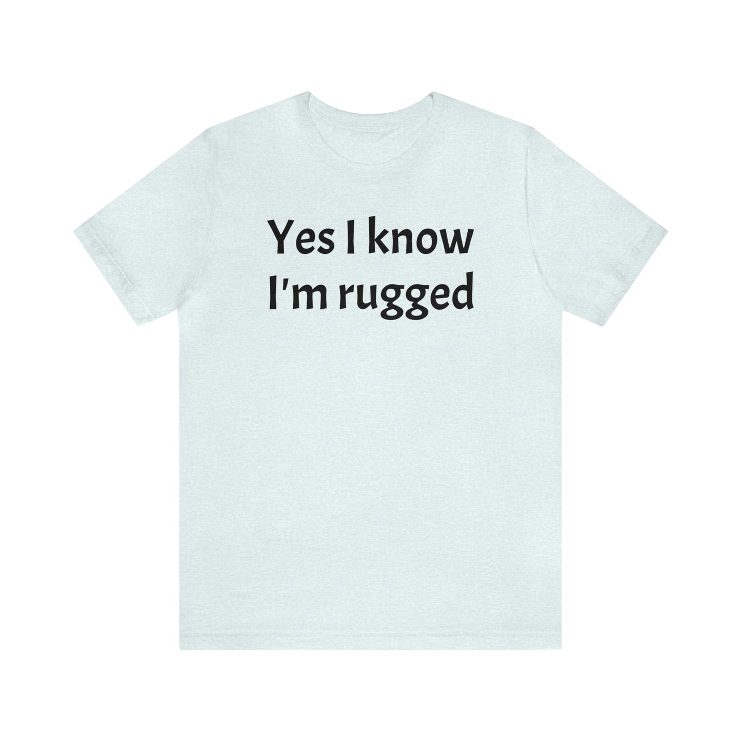 Yes I Know I'm Rugged Dad Shirt - T-Shirt - Cool Father’s Day Shirt - Funny Dad Shirt - Father Figure Shirt