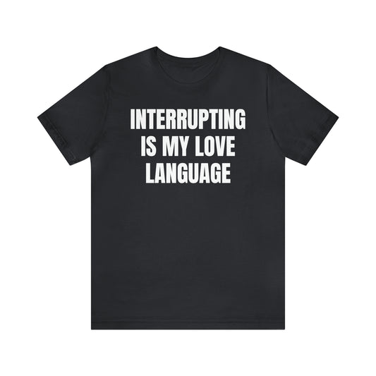 Interrupting Is My Love Language Shirt - T-Shirt - Cool Father’s Day Shirt - Funny Dad Shirt - Father Figure Shirt - Entrepreneur - Parenting - Mom - Mothers