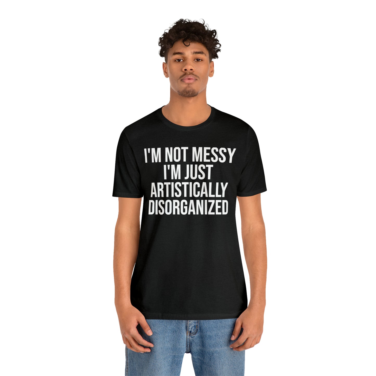 I'm Not Messy Just Artistically Disorganized Shirt - T-Shirt - Cool Father’s Day Shirt - Funny Dad Shirt - Father Figure Shirt - Mom - Mothers