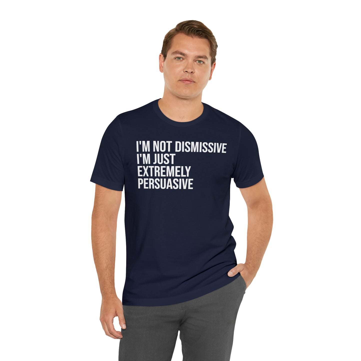 I'm Not Dismissive I'm Just Extremely Persuasive Shirt - T-Shirt - Cool Father’s Day Shirt - Funny Dad Shirt - Father Figure Shirt - Mom - Mothers