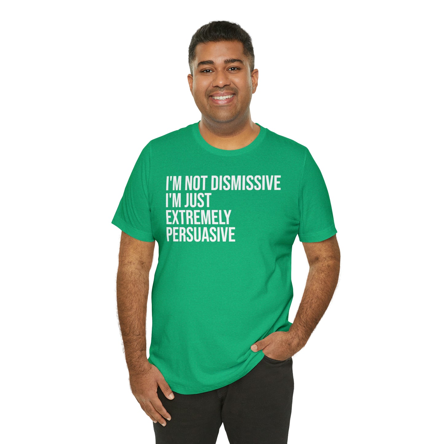 I'm Not Dismissive I'm Just Extremely Persuasive Shirt - T-Shirt - Cool Father’s Day Shirt - Funny Dad Shirt - Father Figure Shirt - Mom - Mothers