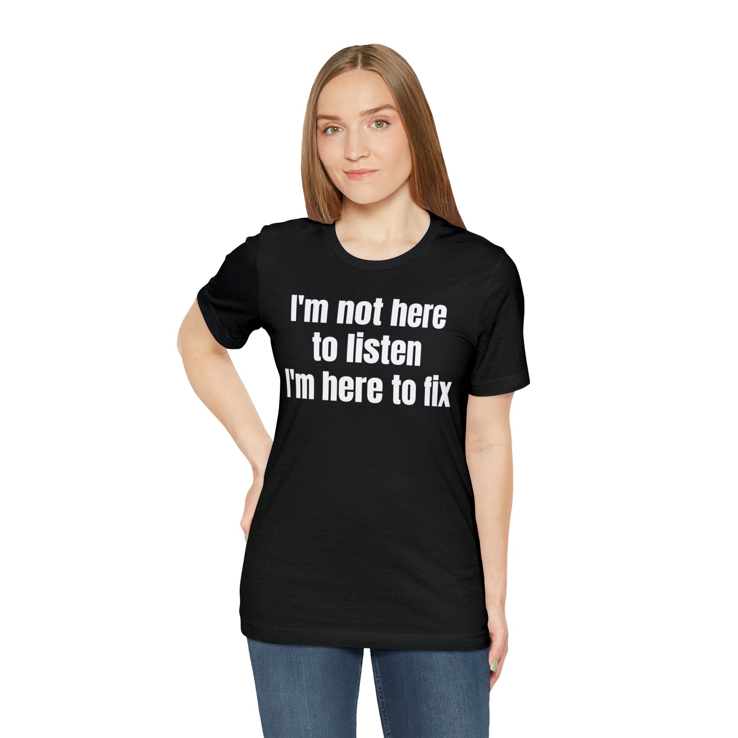 I'm Not Here to Listen I'm Here to Fix Shirt - T-Shirt - Cool Father’s Day Shirt - Funny Dad Shirt - Father Figure Shirt - Entrepreneur - Parenting - Mom - Mothers