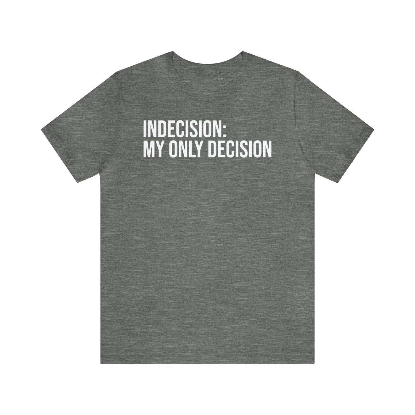 Indecision: My Only Decision Shirt - T-Shirt - Cool Father’s Day Shirt - Funny Dad Shirt - Father Figure Shirt - Entrepreneur - Parenting - Mom - Mothers