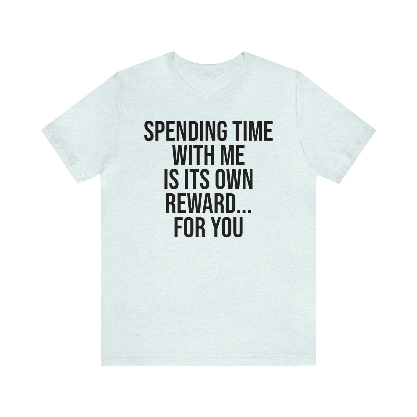 Spending Time With Me is it's Own Reward For You Shirt - T-Shirt - Funny Dad Shirt - Father Figure Shirt - Love Language - Parenting - Mom - Mothers