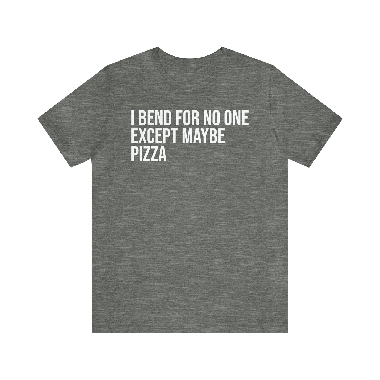 I Bend For No One Except Maybe Pizza Shirt - T-Shirt - Cool Father’s Day Shirt - Funny Dad Shirt - Father Figure Shirt - Entrepreneur - Parenting - Mom - Mothers