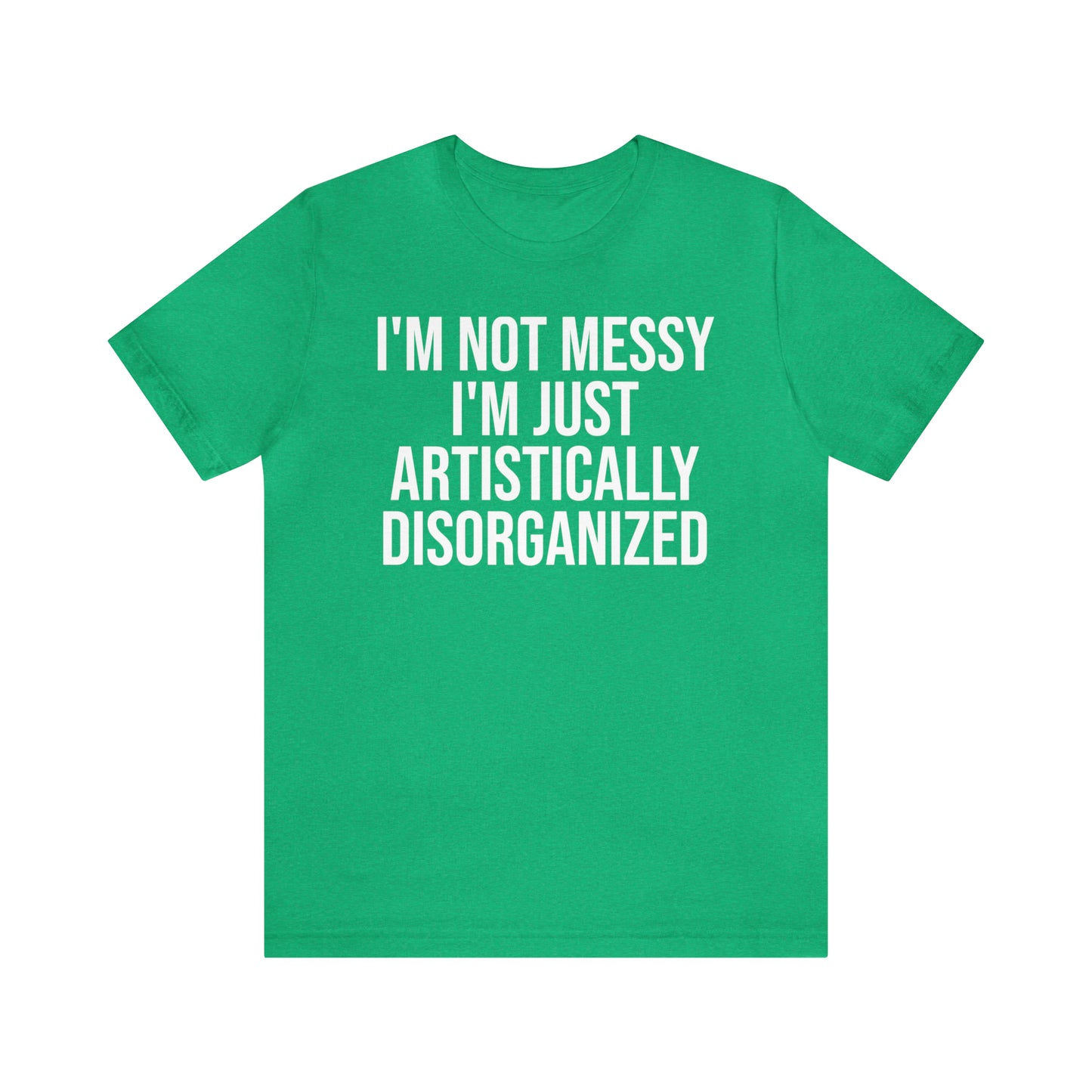 I'm Not Messy Just Artistically Disorganized Shirt - T-Shirt - Cool Father’s Day Shirt - Funny Dad Shirt - Father Figure Shirt - Mom - Mothers