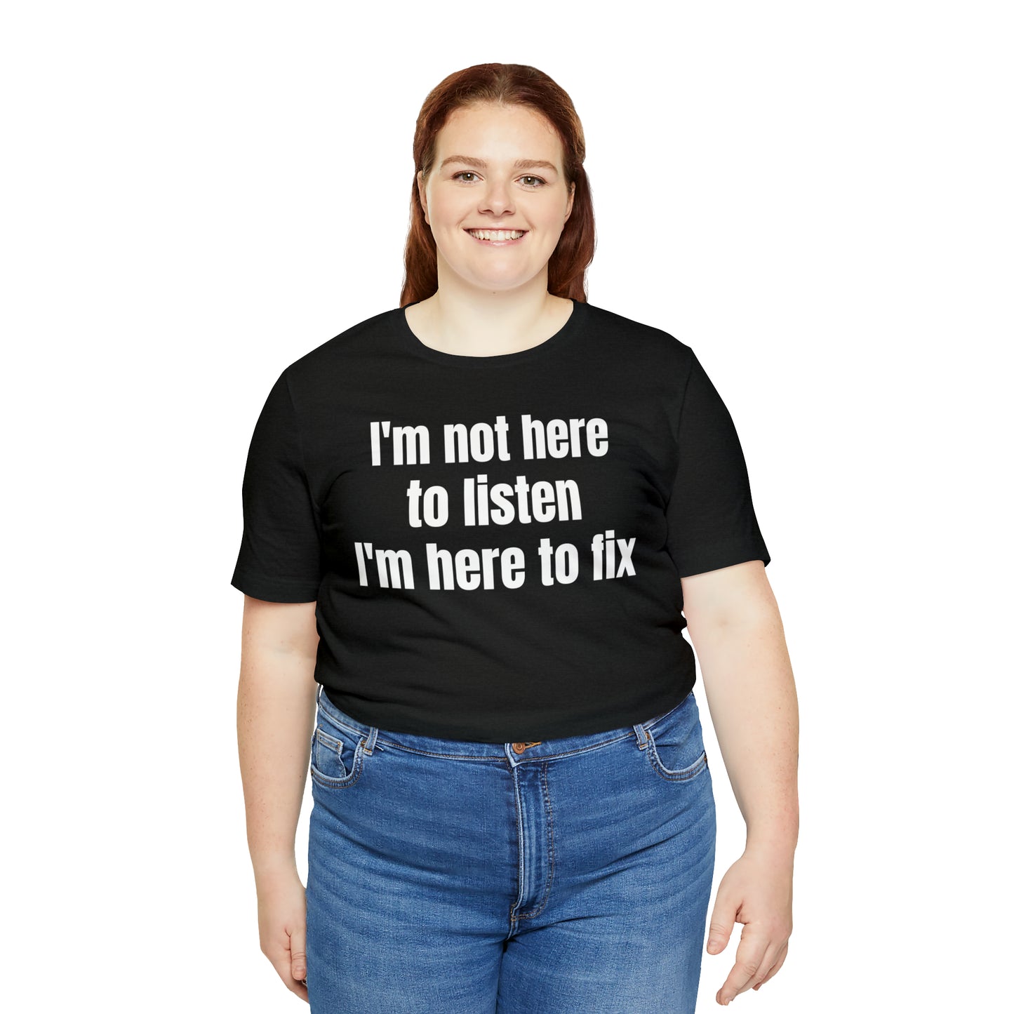 I'm Not Here to Listen I'm Here to Fix Shirt - T-Shirt - Cool Father’s Day Shirt - Funny Dad Shirt - Father Figure Shirt - Entrepreneur - Parenting - Mom - Mothers