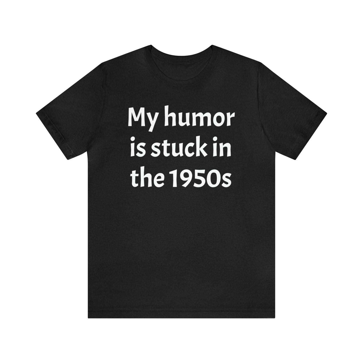 My Humor Is Stuck in the 1950's Shirt - T-Shirt - Cool Father’s Day Shirt - Funny Dad Shirt - Father Figure Shirt - Entrepreneur - Parenting