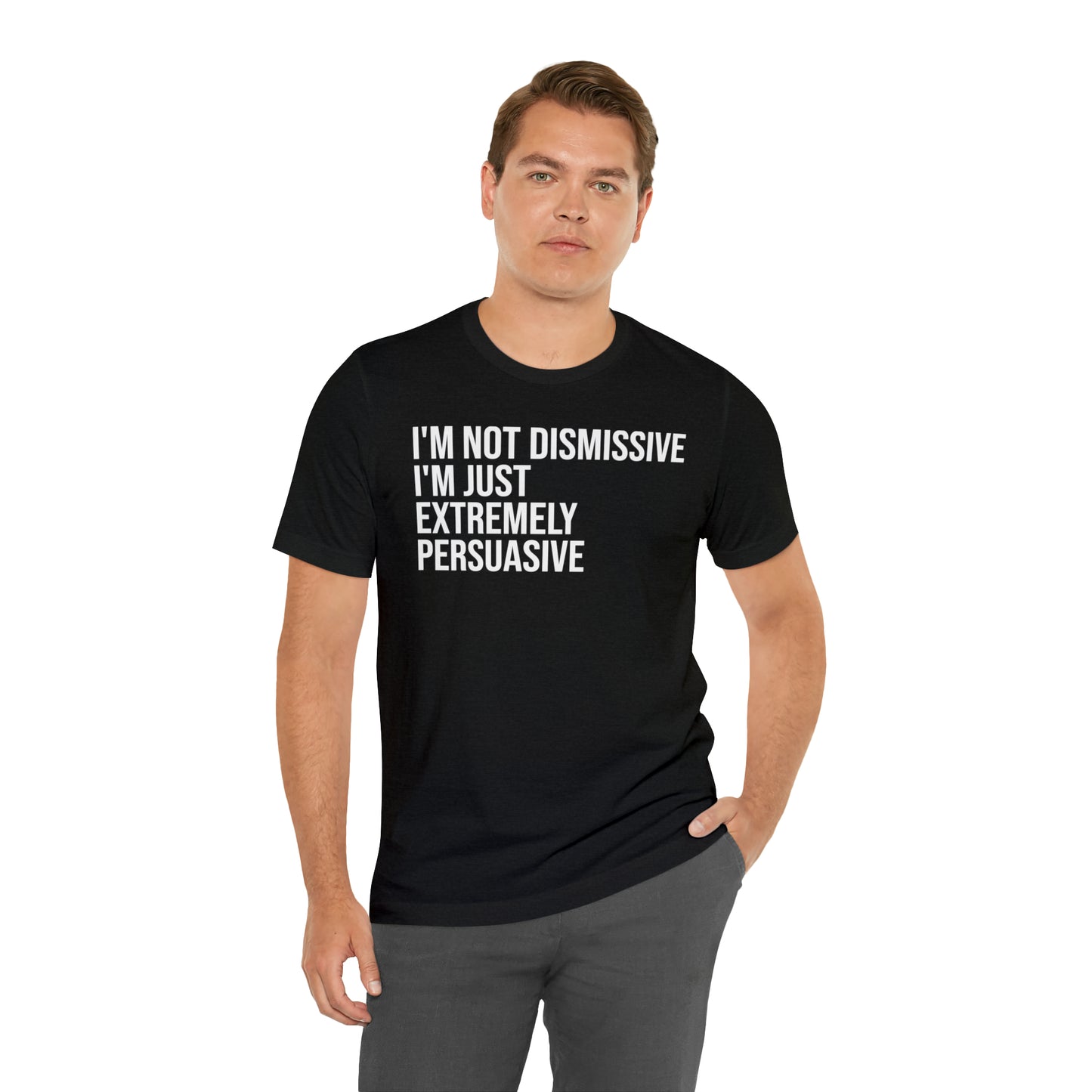 I'm Not Dismissive I'm Just Extremely Persuasive Shirt - T-Shirt - Cool Father’s Day Shirt - Funny Dad Shirt - Father Figure Shirt - Mom - Mothers