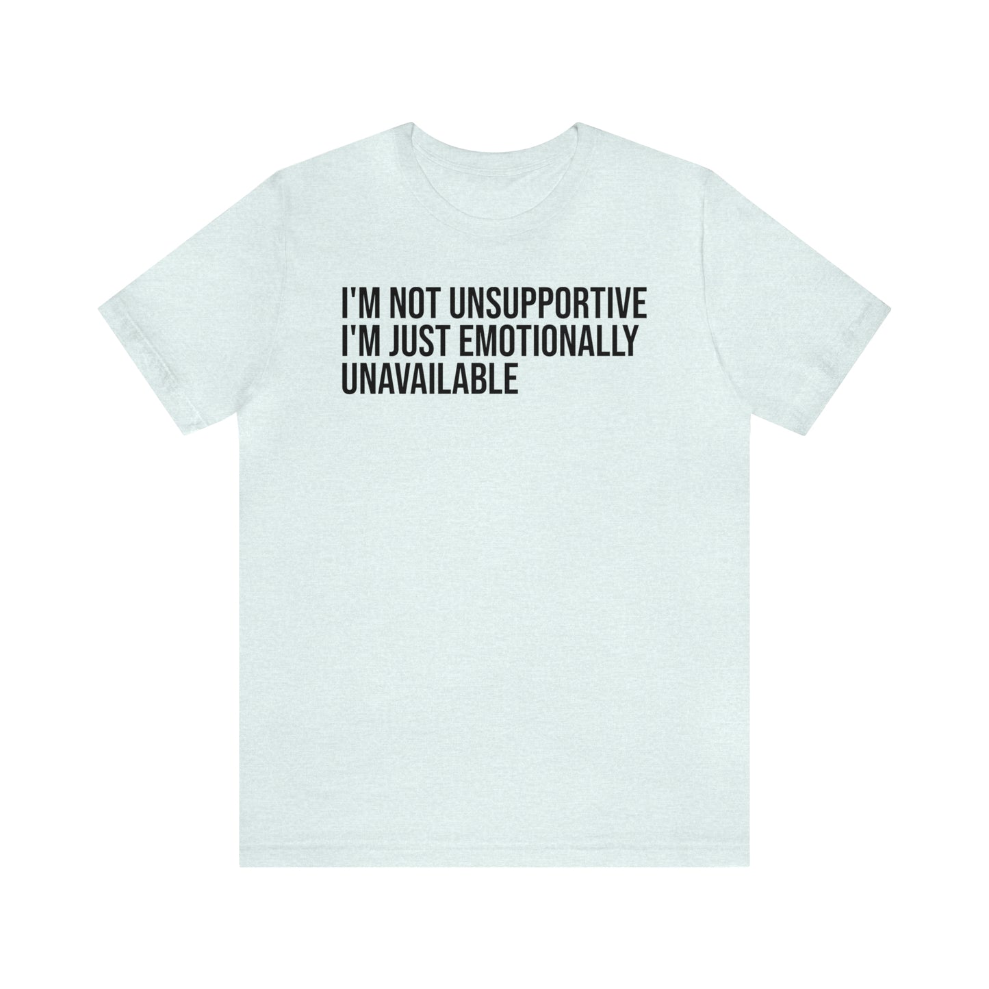 I'm Not Unsupportive Just Emotionally Unavailable Shirt - T-Shirt - Cool Father’s Day Shirt - Funny Dad Shirt - Father Figure Shirt - Entrepreneur - Parenting - Mom - Mothers