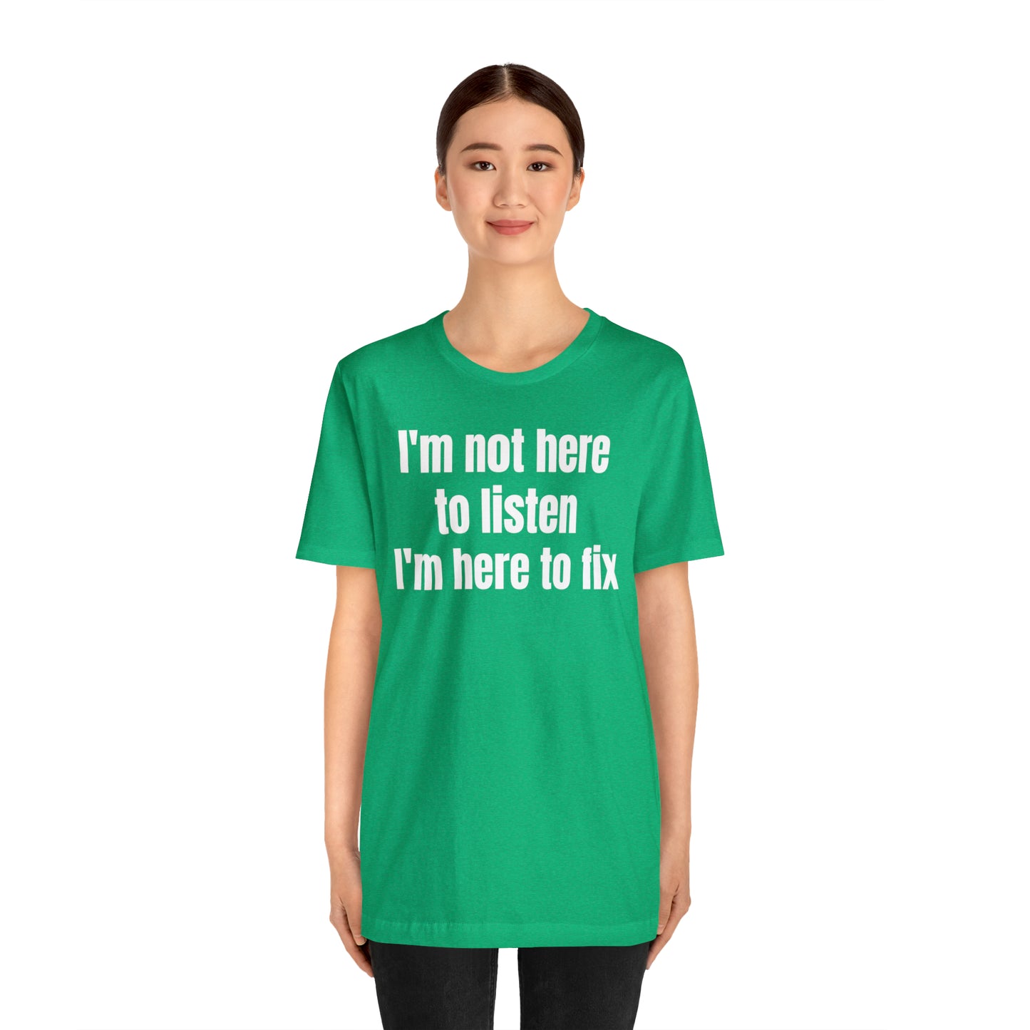 I'm Not Here to Listen I'm Here to Fix Shirt - T-Shirt - Cool Father’s Day Shirt - Funny Dad Shirt - Father Figure Shirt - Entrepreneur - Parenting - Mom - Mothers