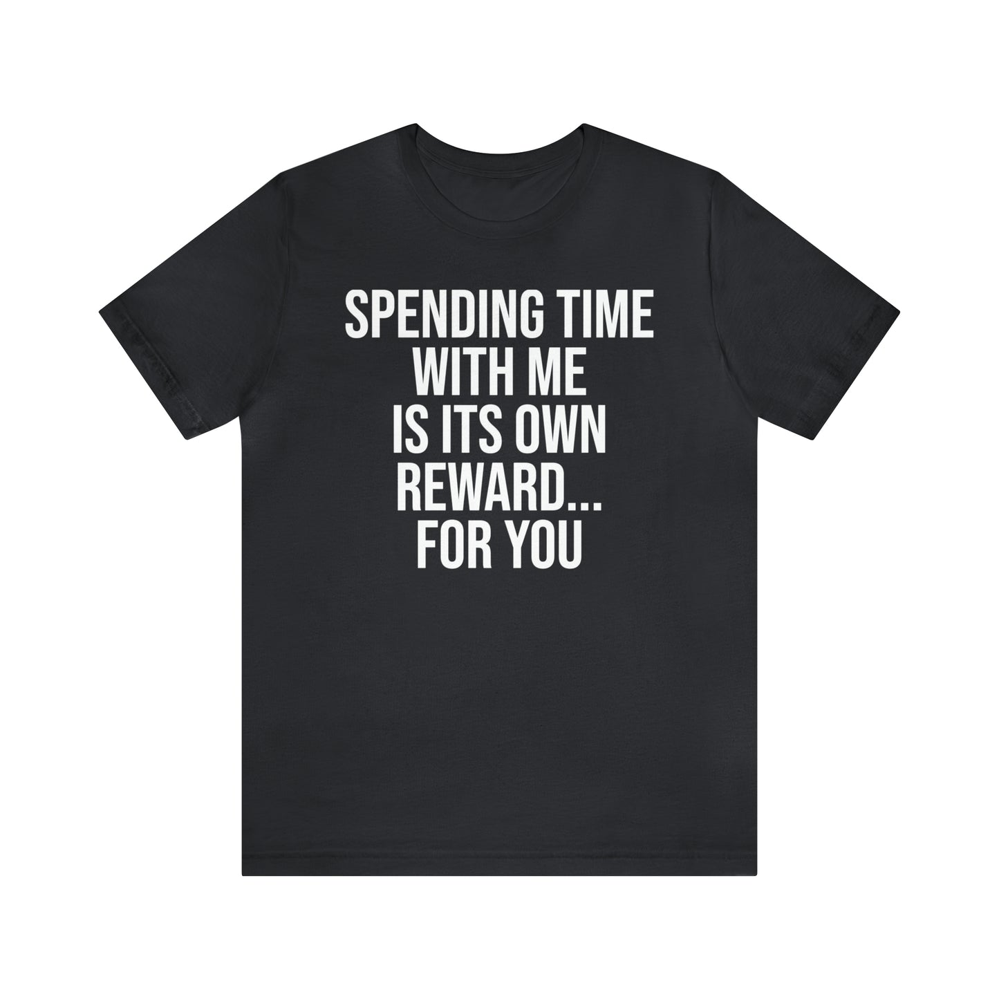 Spending Time With Me is it's Own Reward For You Shirt - T-Shirt - Funny Dad Shirt - Father Figure Shirt - Love Language - Parenting - Mom - Mothers