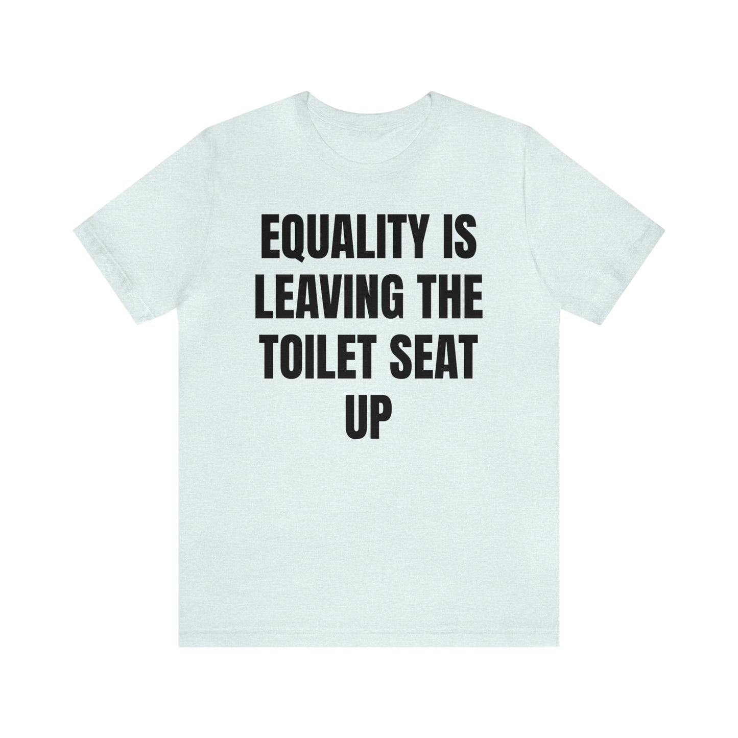 Equality Is Leaving the Toilet Seat Up Shirt - T-Shirt - Cool Father’s Day Shirt - Funny Dad Shirt - Father Figure Shirt - Entrepreneur - Parenting - Men