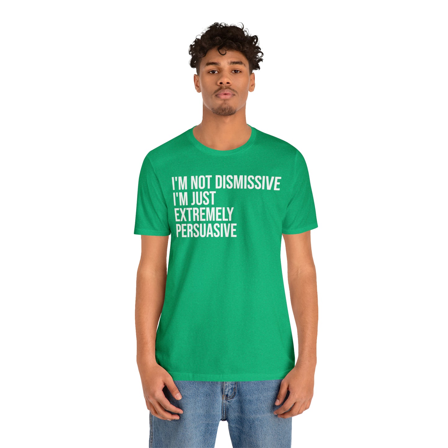 I'm Not Dismissive I'm Just Extremely Persuasive Shirt - T-Shirt - Cool Father’s Day Shirt - Funny Dad Shirt - Father Figure Shirt - Mom - Mothers