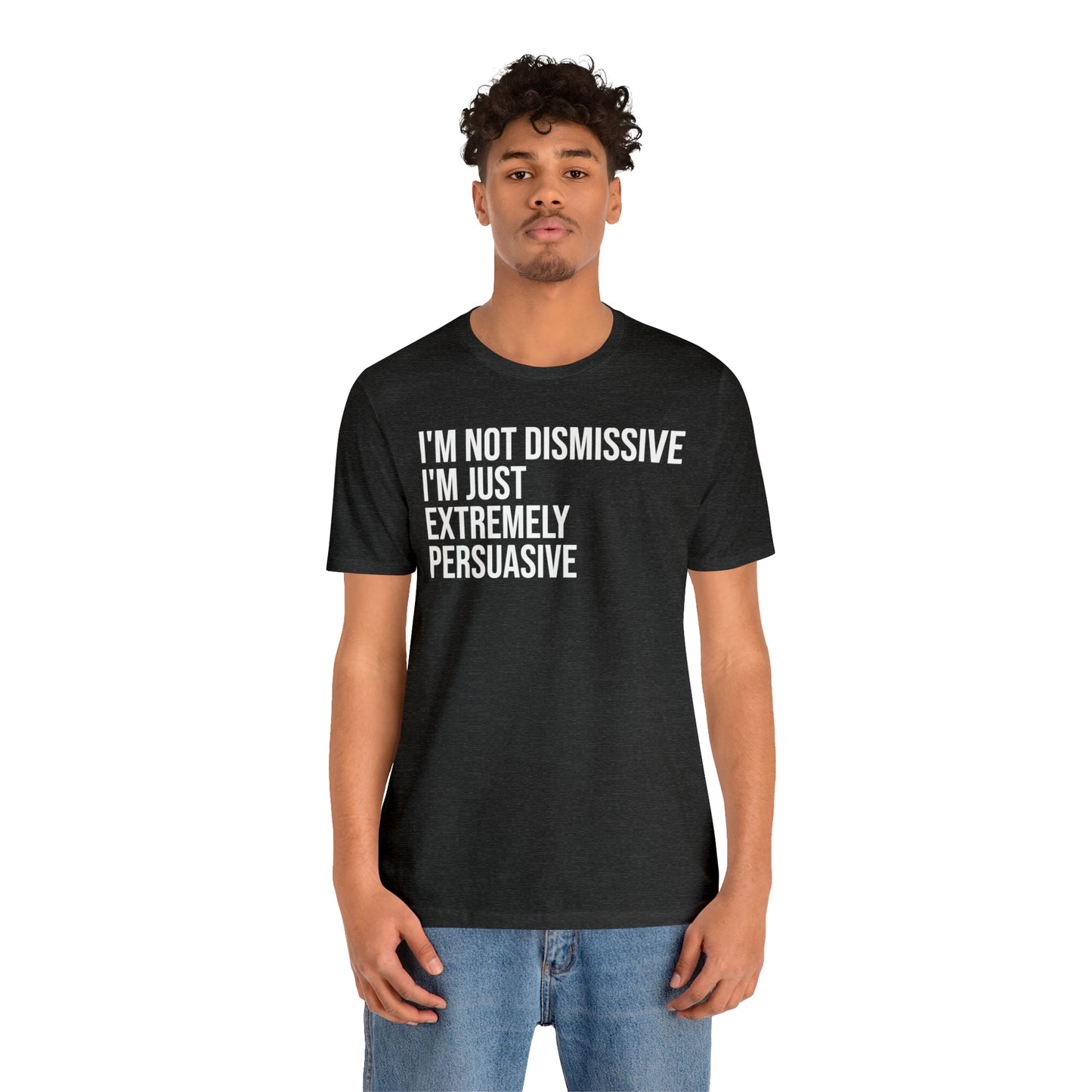 I'm Not Dismissive I'm Just Extremely Persuasive Shirt - T-Shirt - Cool Father’s Day Shirt - Funny Dad Shirt - Father Figure Shirt - Mom - Mothers