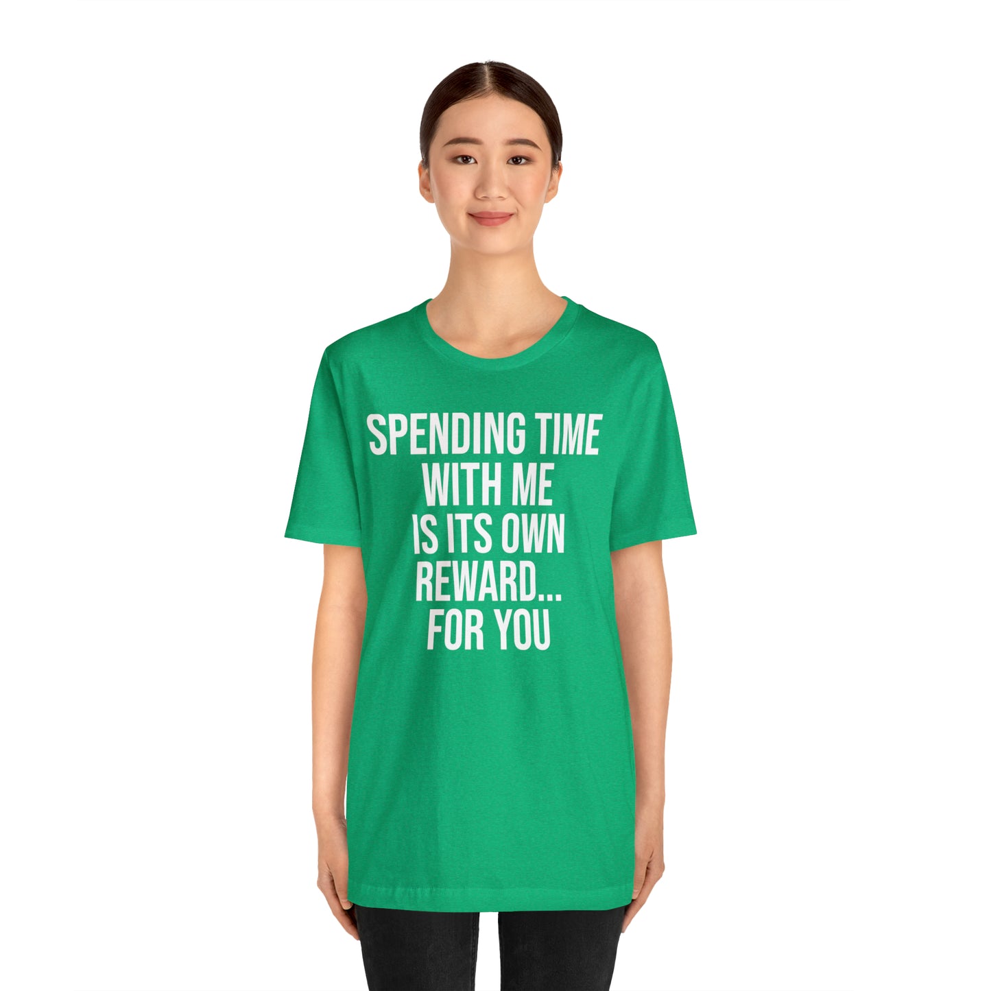 Spending Time With Me is it's Own Reward For You Shirt - T-Shirt - Funny Dad Shirt - Father Figure Shirt - Love Language - Parenting - Mom - Mothers