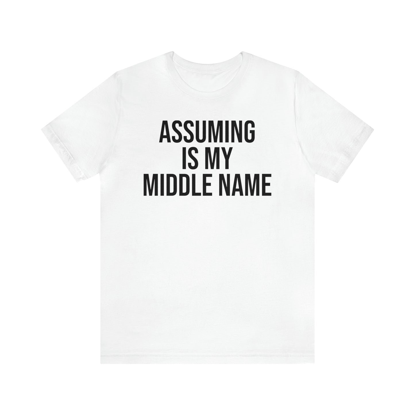 Assuming is My Middle Name Funny Shirt - T-Shirt - Cool Father’s Day Shirt - Funny Dad Shirt - Father Figure Shirt - Mom - Mothers