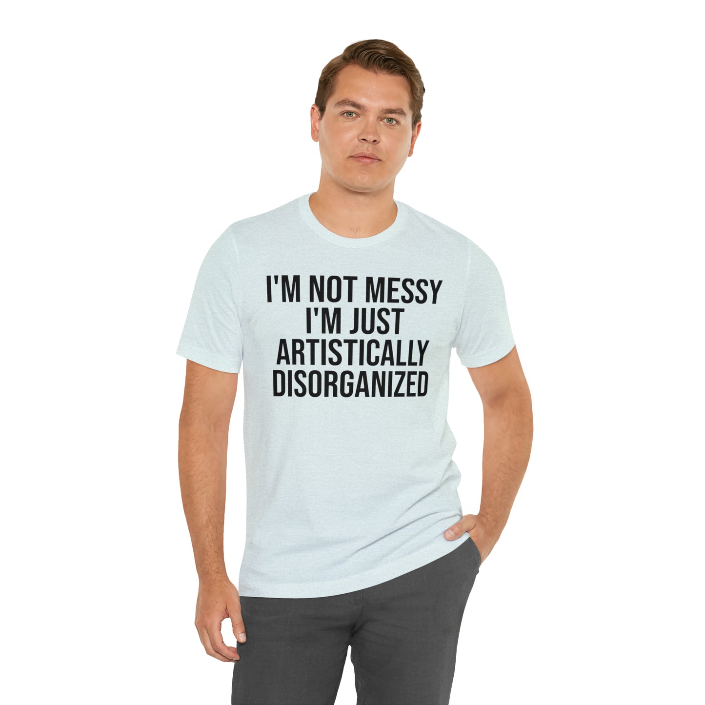 I'm Not Messy Just Artistically Disorganized Shirt - T-Shirt - Cool Father’s Day Shirt - Funny Dad Shirt - Father Figure Shirt - Mom - Mothers