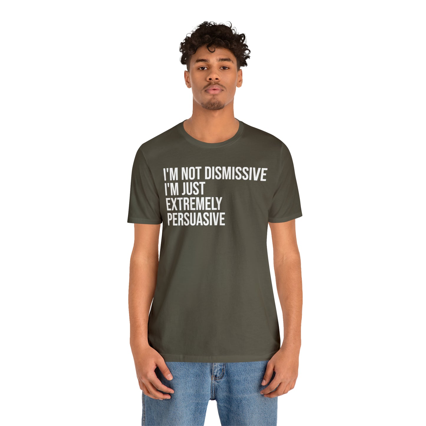 I'm Not Dismissive I'm Just Extremely Persuasive Shirt - T-Shirt - Cool Father’s Day Shirt - Funny Dad Shirt - Father Figure Shirt - Mom - Mothers