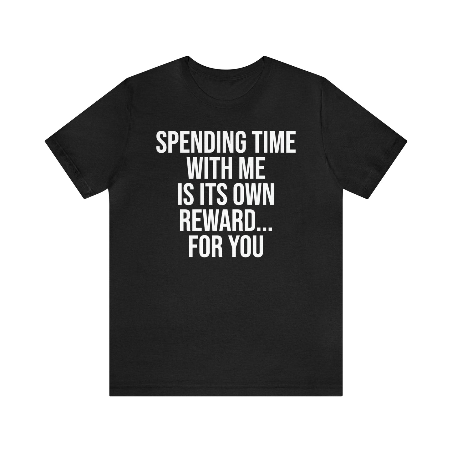 Spending Time With Me is it's Own Reward For You Shirt - T-Shirt - Funny Dad Shirt - Father Figure Shirt - Love Language - Parenting - Mom - Mothers